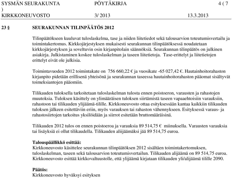 Julkistaminen koskee tuloslaskelman ja taseen liitetietoja. Tase-erittelyt ja liitetietojen erittelyt eivät ole julkisia. Toimintavuoden 2012 toimintakate on 756 660,22 ja vuosikate -65 027,42.