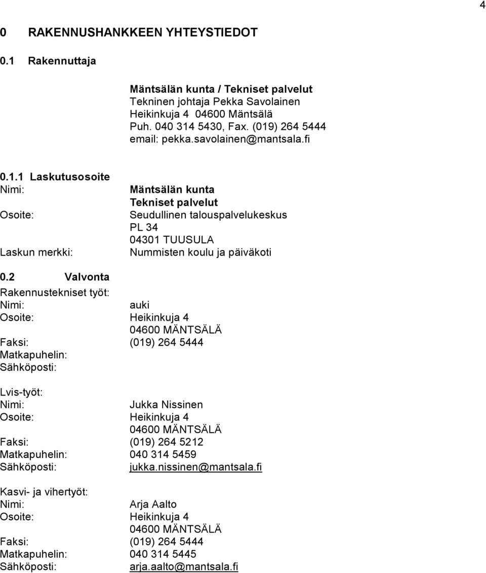 2 Valvonta Rakennustekniset työt: Nimi: auki Osoite: Heikinkuja 4 04600 MÄNTSÄLÄ Faksi: (019) 264 5444 Matkapuhelin: Sähköposti: Lvis-työt: Nimi: Jukka Nissinen Osoite: Heikinkuja 4 04600 MÄNTSÄLÄ