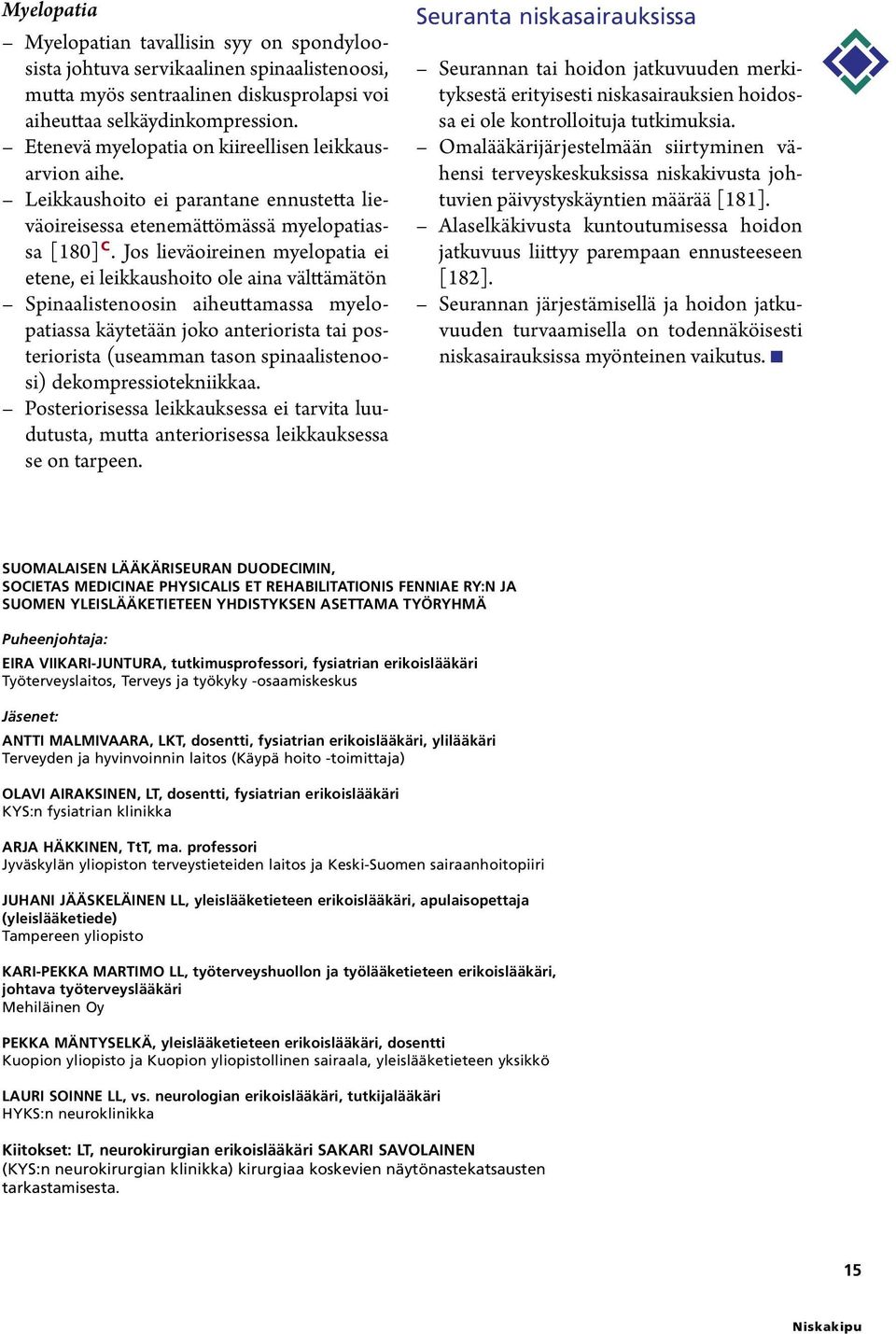 Jos lieväoireinen myelopatia ei etene, ei leikkaushoito ole aina välttämätön Spinaalistenoosin aiheuttamassa mye lopatiassa käytetään joko anteriorista tai posteriorista (useamman tason