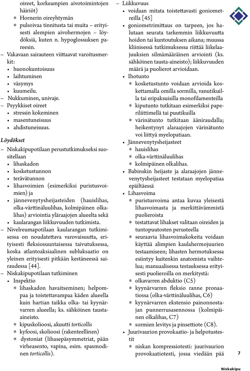 Löydökset potilaan perustutkimukseksi suositellaan lihaskadon kosketustunnon terävätunnon lihasvoimien (esimerkiksi puristusvoimien) ja jännevenytysheijasteiden (hauislihas, olka-värttinäluulihas,