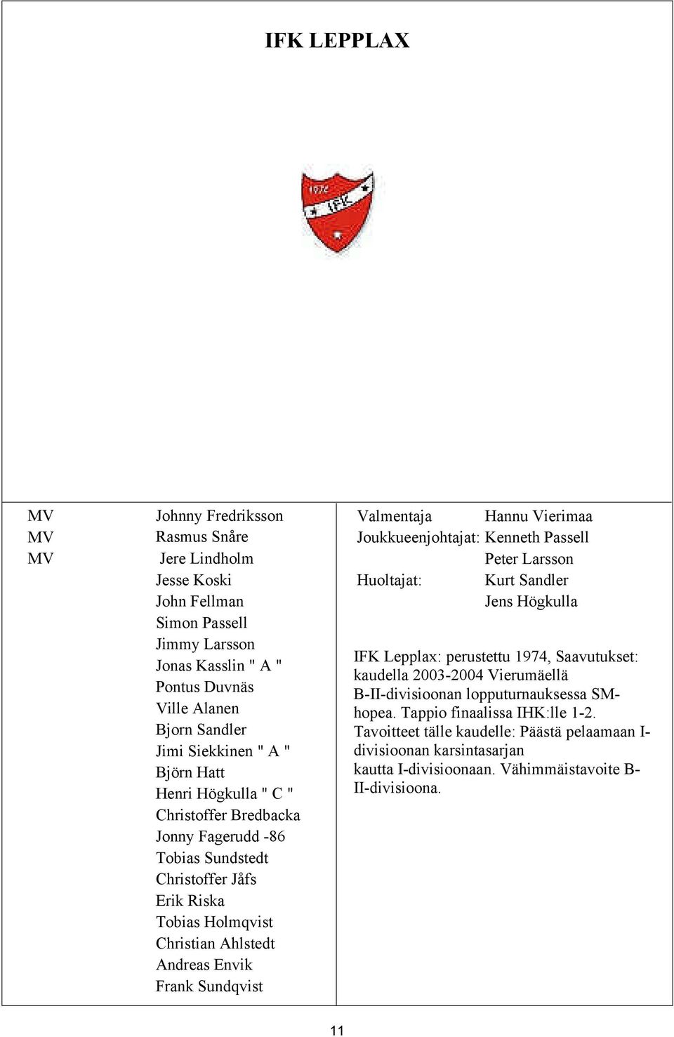 Valmentaja Hannu Vierimaa Joukkueenjohtajat: Kenneth Passell Peter Larsson Huoltajat: Kurt Sandler Jens Högkulla IFK Lepplax: perustettu 1974, Saavutukset: kaudella 2003-2004 Vierumäellä