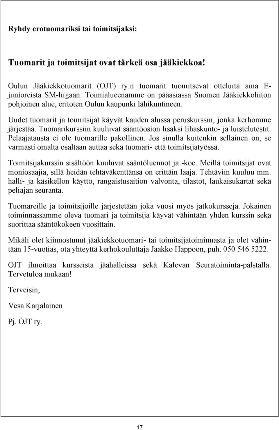 Tuomarikurssiin kuuluvat sääntöosion lisäksi lihaskunto- ja luistelutestit. Pelaajatausta ei ole tuomarille pakollinen.