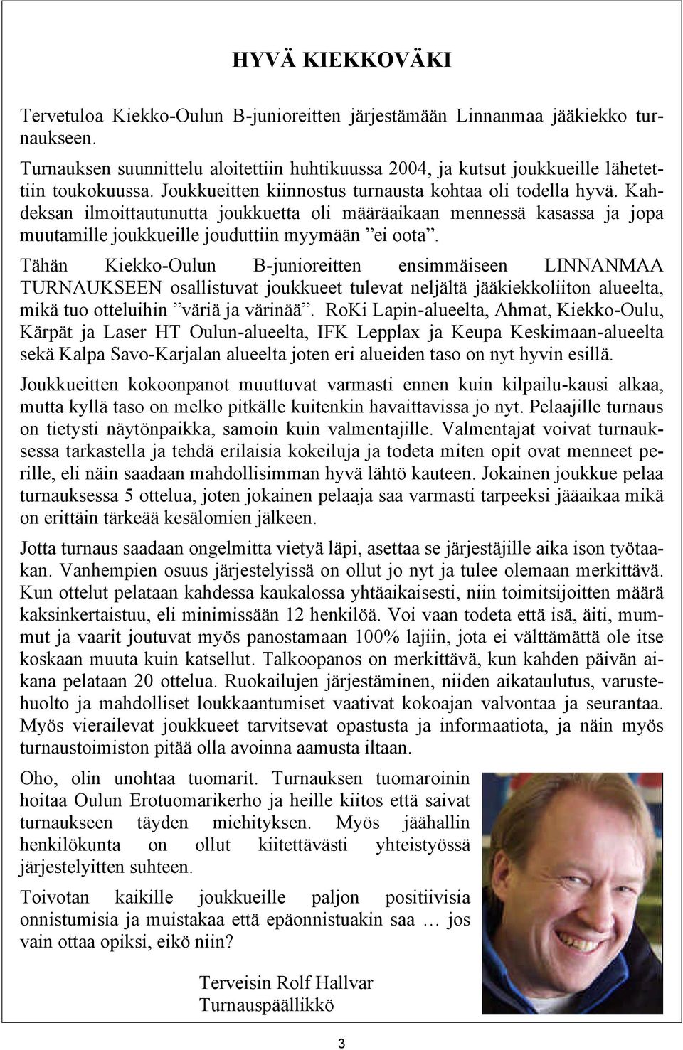 Tähän Kiekko-Oulun B-junioreitten ensimmäiseen LINNANMAA TURNAUKSEEN osallistuvat joukkueet tulevat neljältä jääkiekkoliiton alueelta, mikä tuo otteluihin väriä ja värinää.