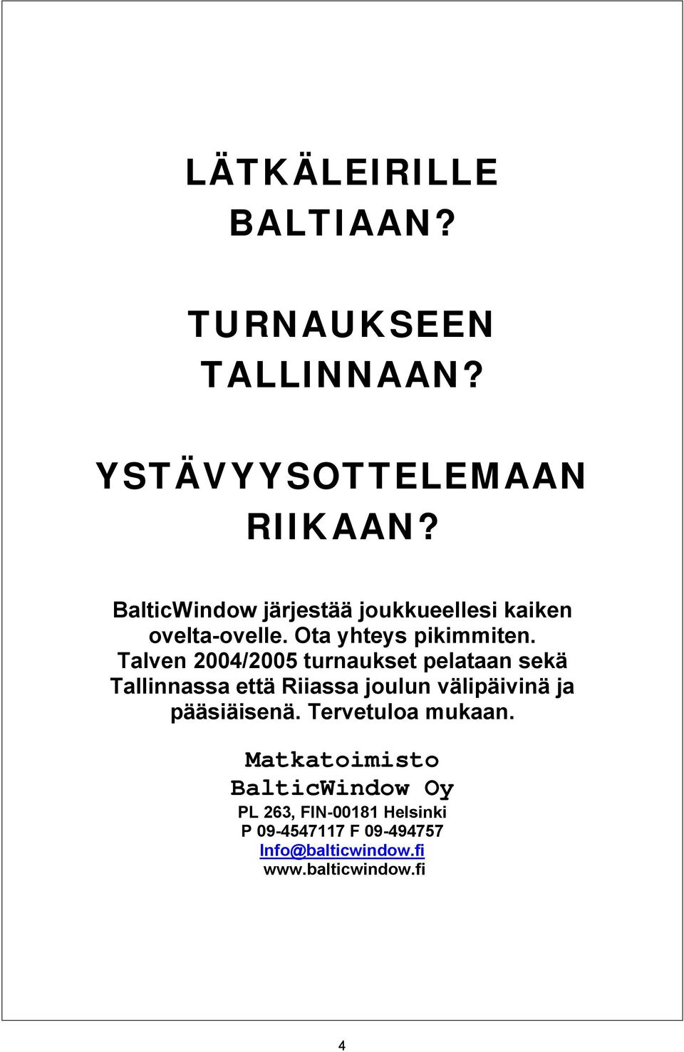 Talven 2004/2005 turnaukset pelataan sekä Tallinnassa että Riiassa joulun välipäivinä ja pääsiäisenä.