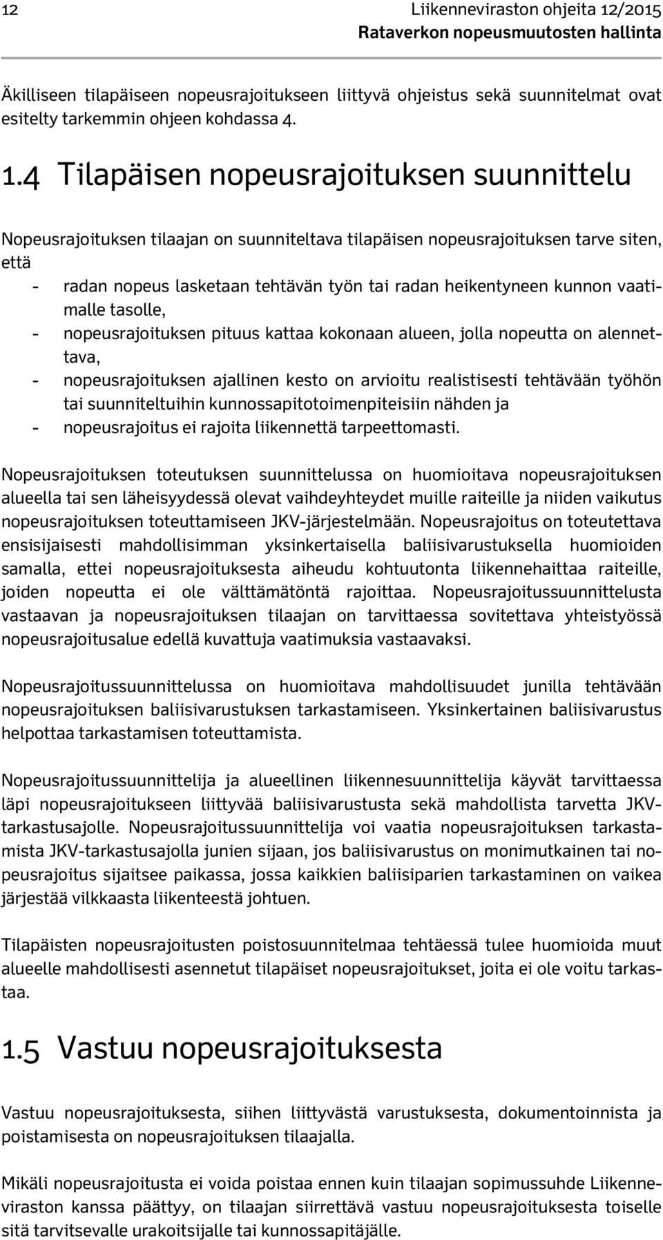 4 Tilapäisen nopeusrajoituksen suunnittelu Nopeusrajoituksen tilaajan on suunniteltava tilapäisen nopeusrajoituksen tarve siten, että - radan nopeus lasketaan tehtävän työn tai radan heikentyneen