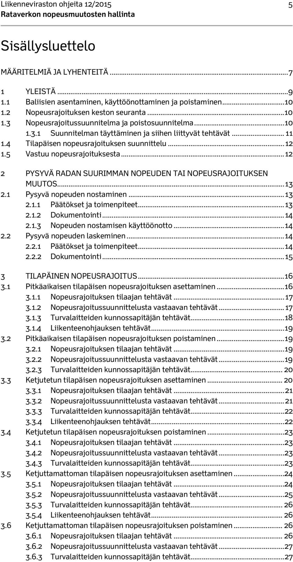 4 Tilapäisen nopeusrajoituksen suunnittelu... 12 1.5 Vastuu nopeusrajoituksesta... 12 2 PYSYVÄ RADAN SUURIMMAN NOPEUDEN TAI NOPEUSRAJOITUKSEN MUUTOS... 13 2.1 Pysyvä nopeuden nostaminen... 13 2.1.1 Päätökset ja toimenpiteet.