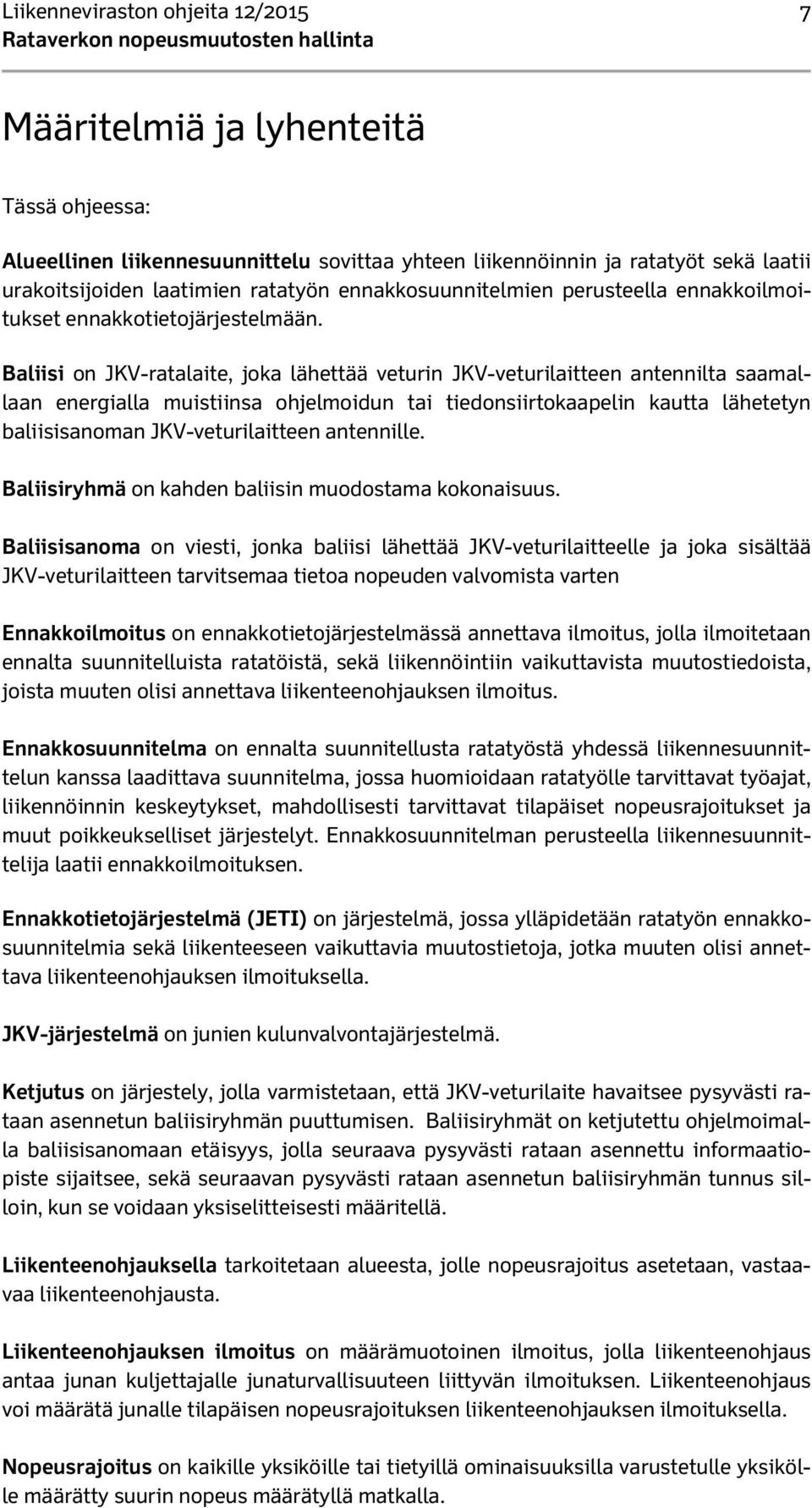 Baliisi on JKV-ratalaite, joka lähettää veturin JKV-veturilaitteen antennilta saamallaan energialla muistiinsa ohjelmoidun tai tiedonsiirtokaapelin kautta lähetetyn baliisisanoman JKV-veturilaitteen