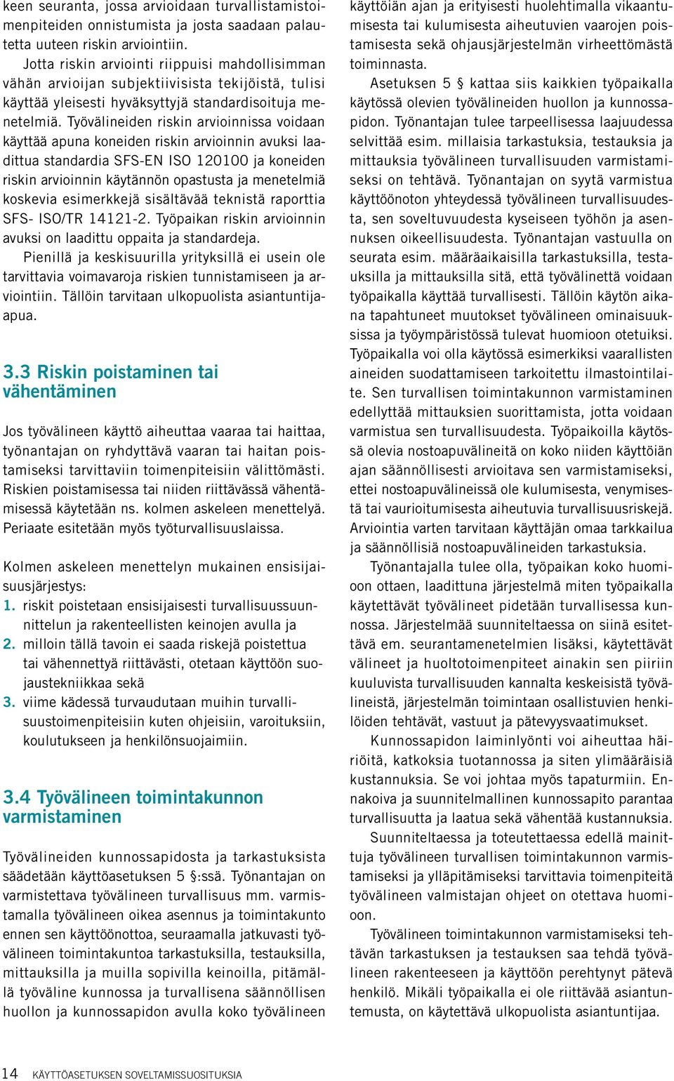 Työvälineiden riskin arvioinnissa voidaan käyttää apuna koneiden riskin arvioinnin avuksi laadittua standardia SFS-EN ISO 120100 ja koneiden riskin arvioinnin käytännön opastusta ja menetelmiä