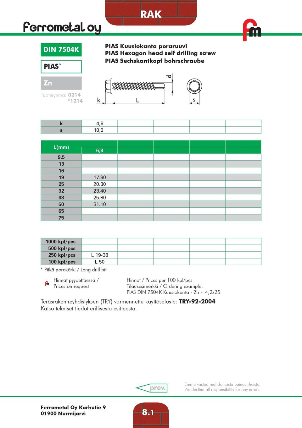 10 65 75 1000 kpl/pcs 500 kpl/pcs 250 kpl/pcs 19-38 100 kpl/pcs 50 * Pitkä porakärki / ong rill bit 9 Hinnat pyyettäessä / Prices on request Tilausesimerkki /