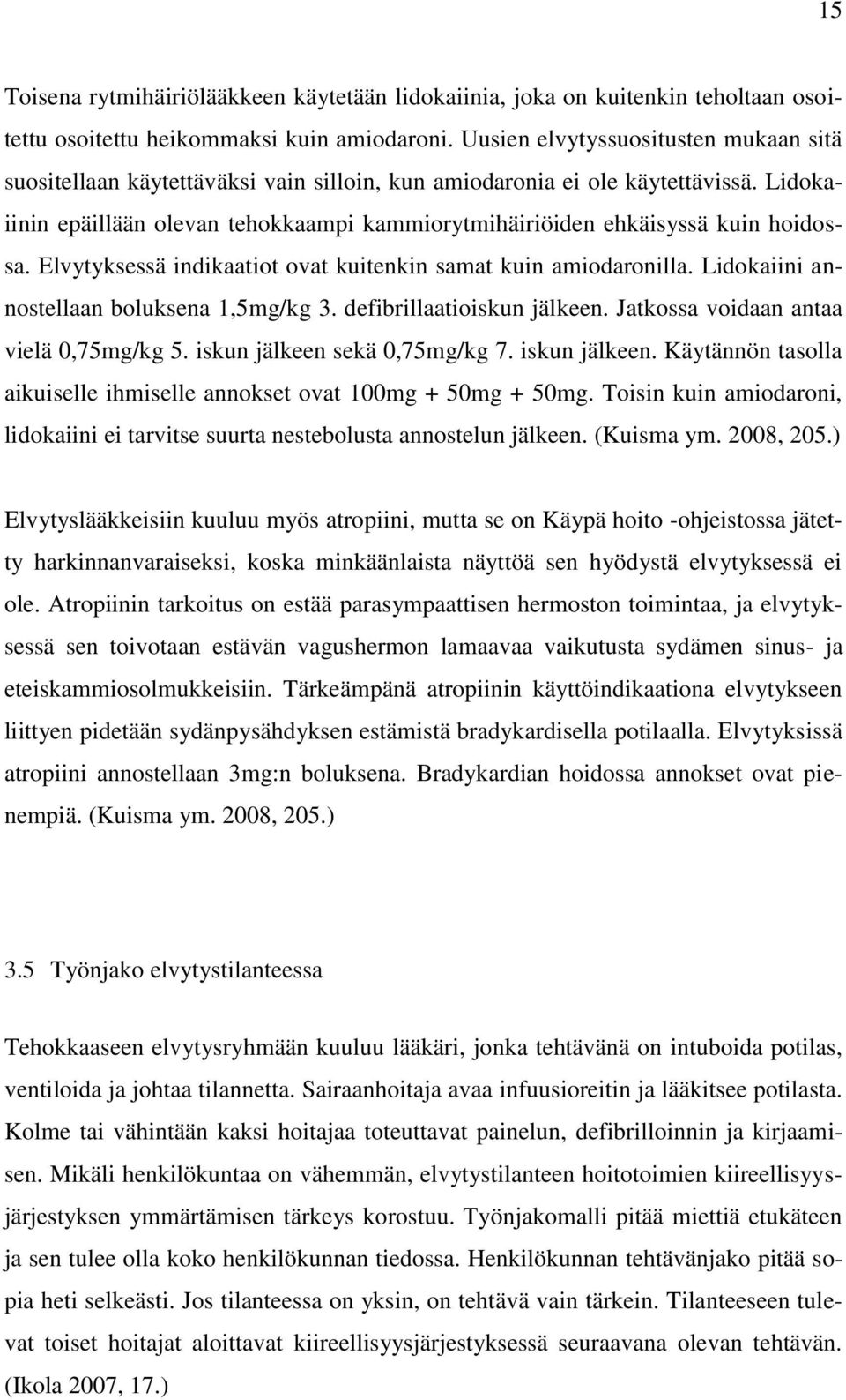 Lidokaiinin epäillään olevan tehokkaampi kammiorytmihäiriöiden ehkäisyssä kuin hoidossa. Elvytyksessä indikaatiot ovat kuitenkin samat kuin amiodaronilla. Lidokaiini annostellaan boluksena 1,5mg/kg 3.