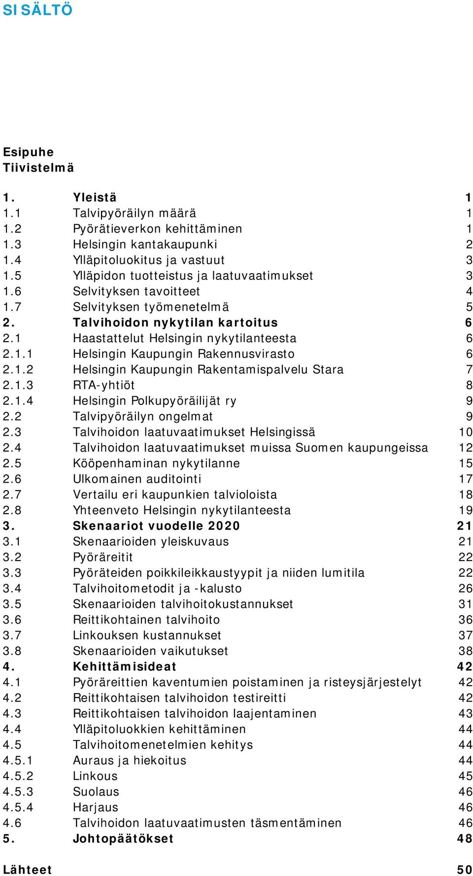 1.2 Helsingin Kaupungin Rakentamispalvelu Stara 7 2.1.3 RTA-yhtiöt 8 2.1.4 Helsingin Polkupyöräilijät ry 9 2.2 Talvipyöräilyn ongelmat 9 2.3 Talvihoidon laatuvaatimukset Helsingissä 10 2.
