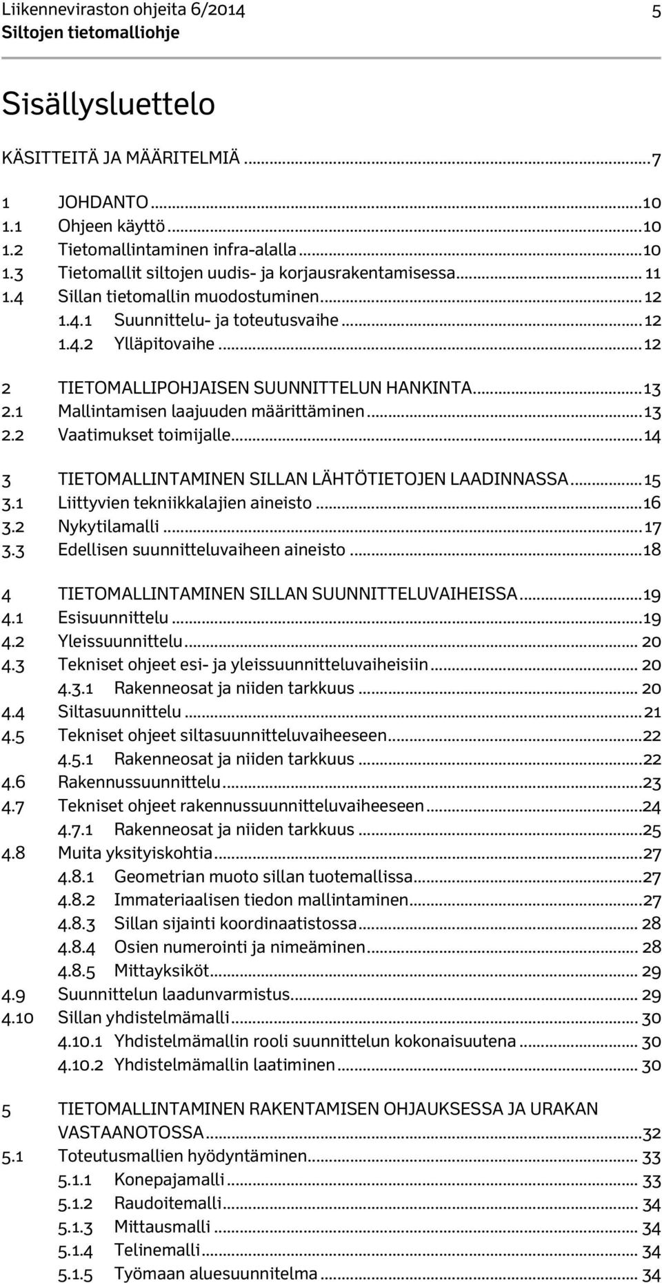 1 Mallintamisen laajuuden määrittäminen... 13 2.2 Vaatimukset toimijalle... 14 3 TIETOMALLINTAMINEN SILLAN LÄHTÖTIETOJEN LAADINNASSA... 15 3.1 Liittyvien tekniikkalajien aineisto... 16 3.