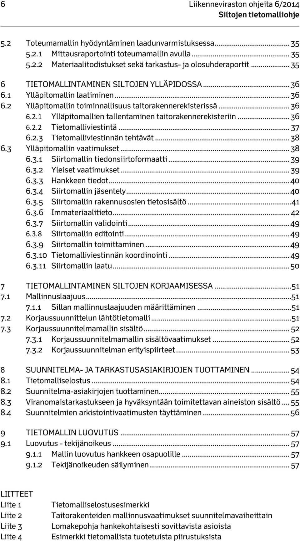 .. 36 6.2.2 Tietomalliviestintä... 37 6.2.3 Tietomalliviestinnän tehtävät... 38 6.3 Ylläpitomallin vaatimukset... 38 6.3.1 Siirtomallin tiedonsiirtoformaatti... 39 6.3.2 Yleiset vaatimukset... 39 6.3.3 Hankkeen tiedot.