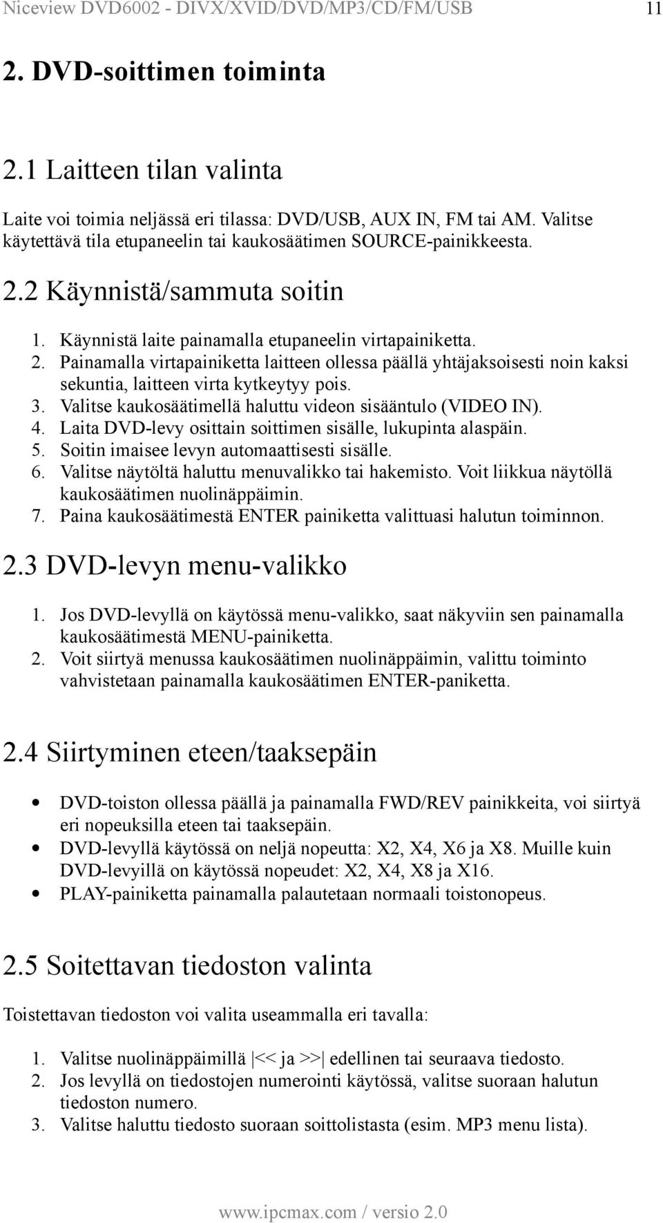 Valitse kaukosäätimellä haluttu videon sisääntulo (VIDEO IN). 4. Laita DVD-levy osittain soittimen sisälle, lukupinta alaspäin. 5. Soitin imaisee levyn automaattisesti sisälle. 6.