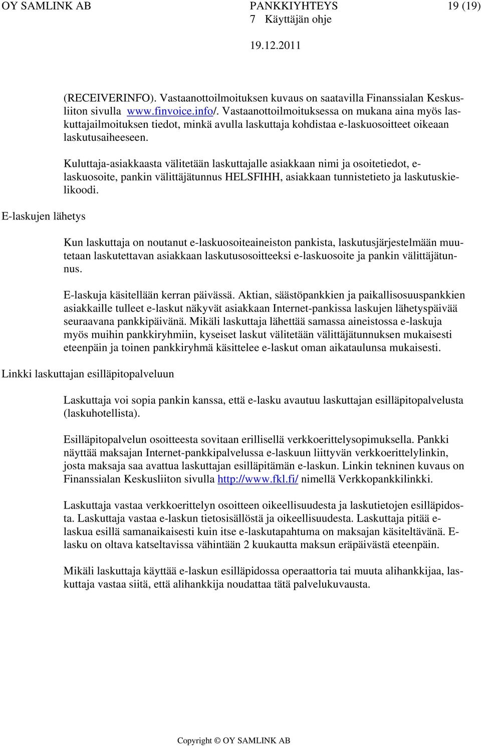 Kuluttaja-asiakkaasta välitetään laskuttajalle asiakkaan nimi ja osoitetiedot, e- laskuosoite, pankin välittäjätunnus HELSFIHH, asiakkaan tunnistetieto ja laskutuskielikoodi.