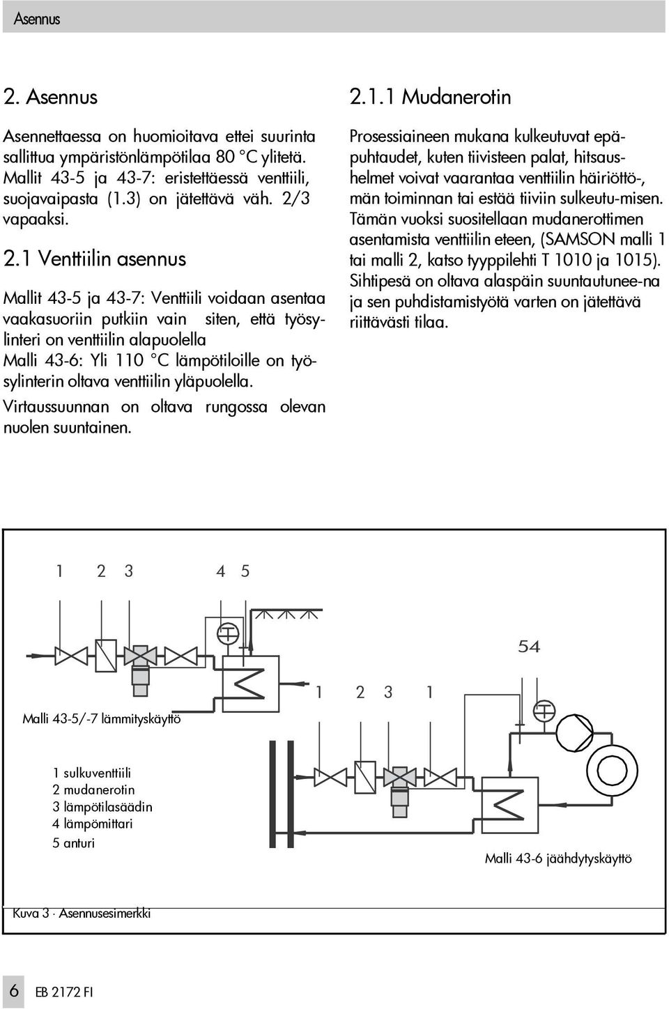 1 Venttiilin asennus Mallit 43-5 ja 43-7: Venttiili voidaan asentaa vaakasuoriin putkiin vain siten, että työsylinteri on venttiilin alapuolella Malli 43-6: Yli 110 C lämpötiloille on työsylinterin