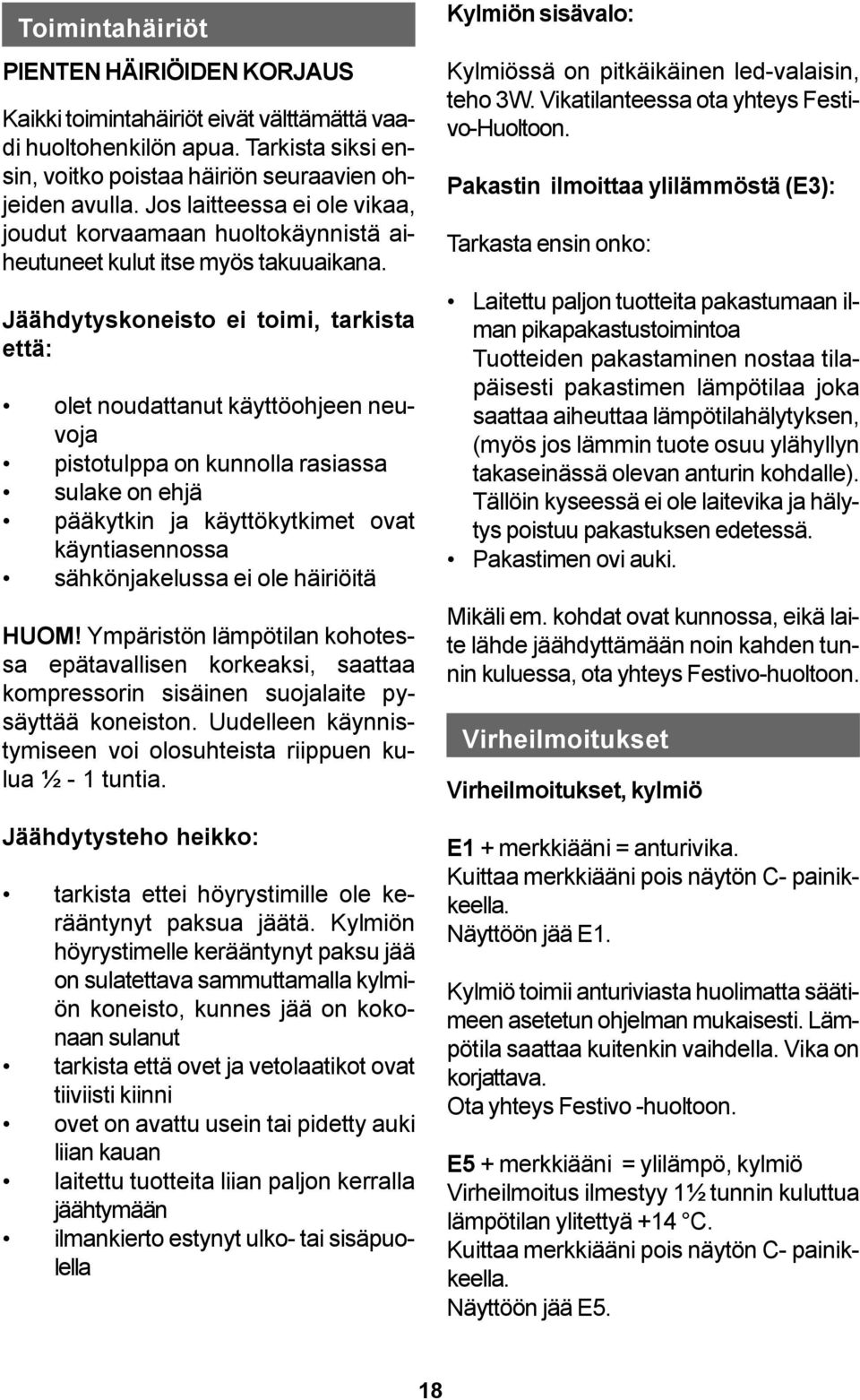 Jäähdytyskoneisto ei toimi, tarkista että: olet noudattanut käyttöohjeen neuvoja pistotulppa on kunnolla rasiassa sulake on ehjä pääkytkin ja käyttökytkimet ovat käyntiasennossa sähkönjakelussa ei