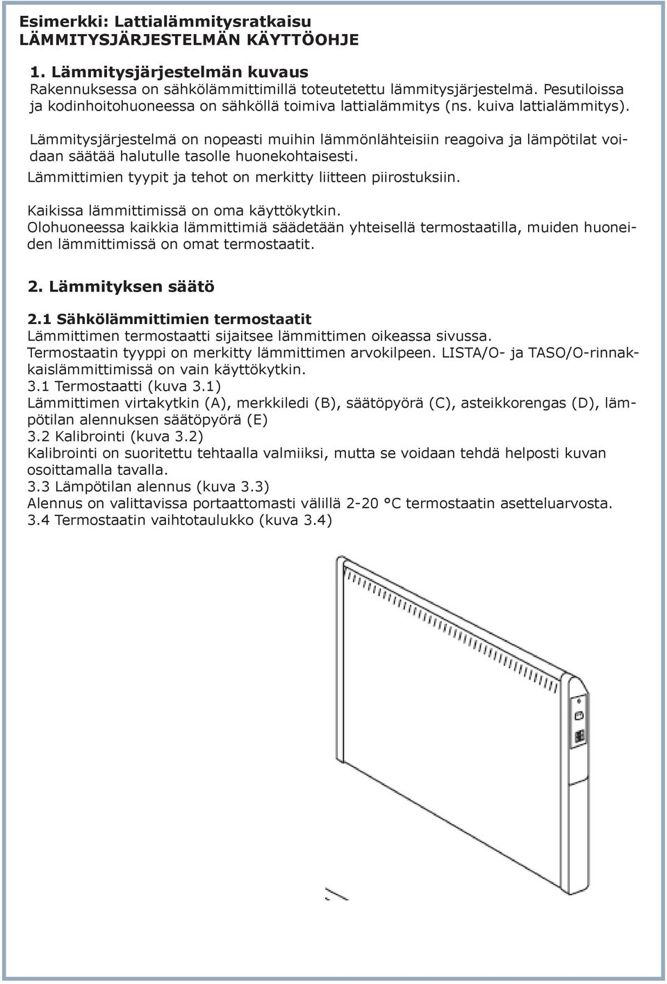 Lämmitysjärjestelmä on nopeasti muihin lämmönlähteisiin reagoiva ja lämpötilat voidaan säätää halutulle tasolle huonekohtaisesti. Lämmittimien tyypit ja tehot on merkitty liitteen piirostuksiin.