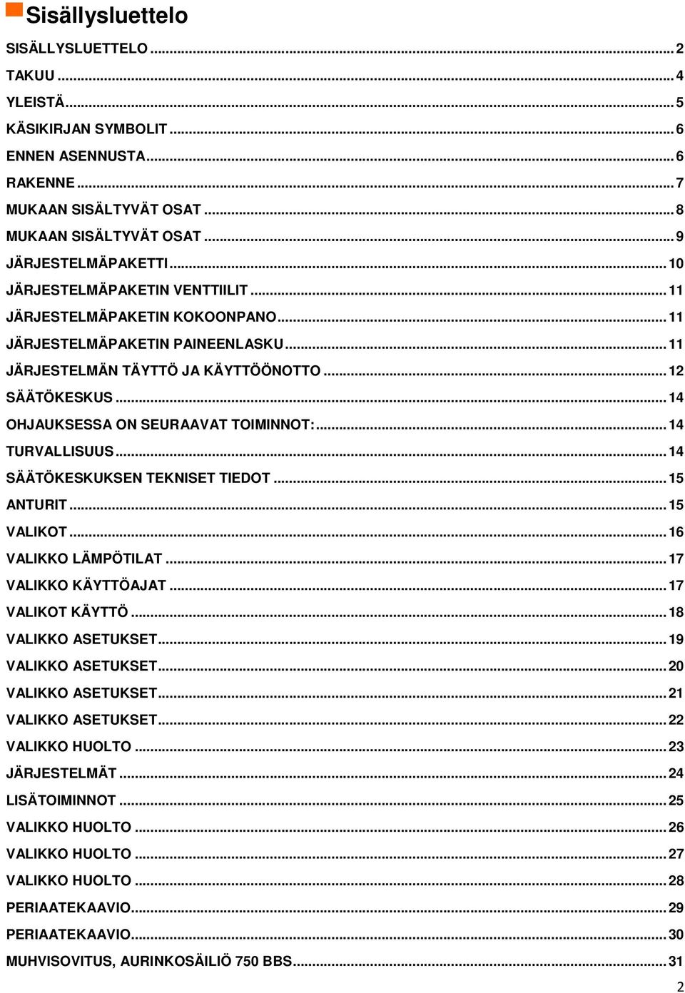 ..14 OHJAUKSESSA ON SEURAAVAT TOIMINNOT:...14 TURVALLISUUS...14 SÄÄTÖKESKUKSEN TEKNISET TIEDOT...15 ANTURIT...15 VALIKOT...16 VALIKKO LÄMPÖTILAT...17 VALIKKO KÄYTTÖAJAT...17 VALIKOT KÄYTTÖ.