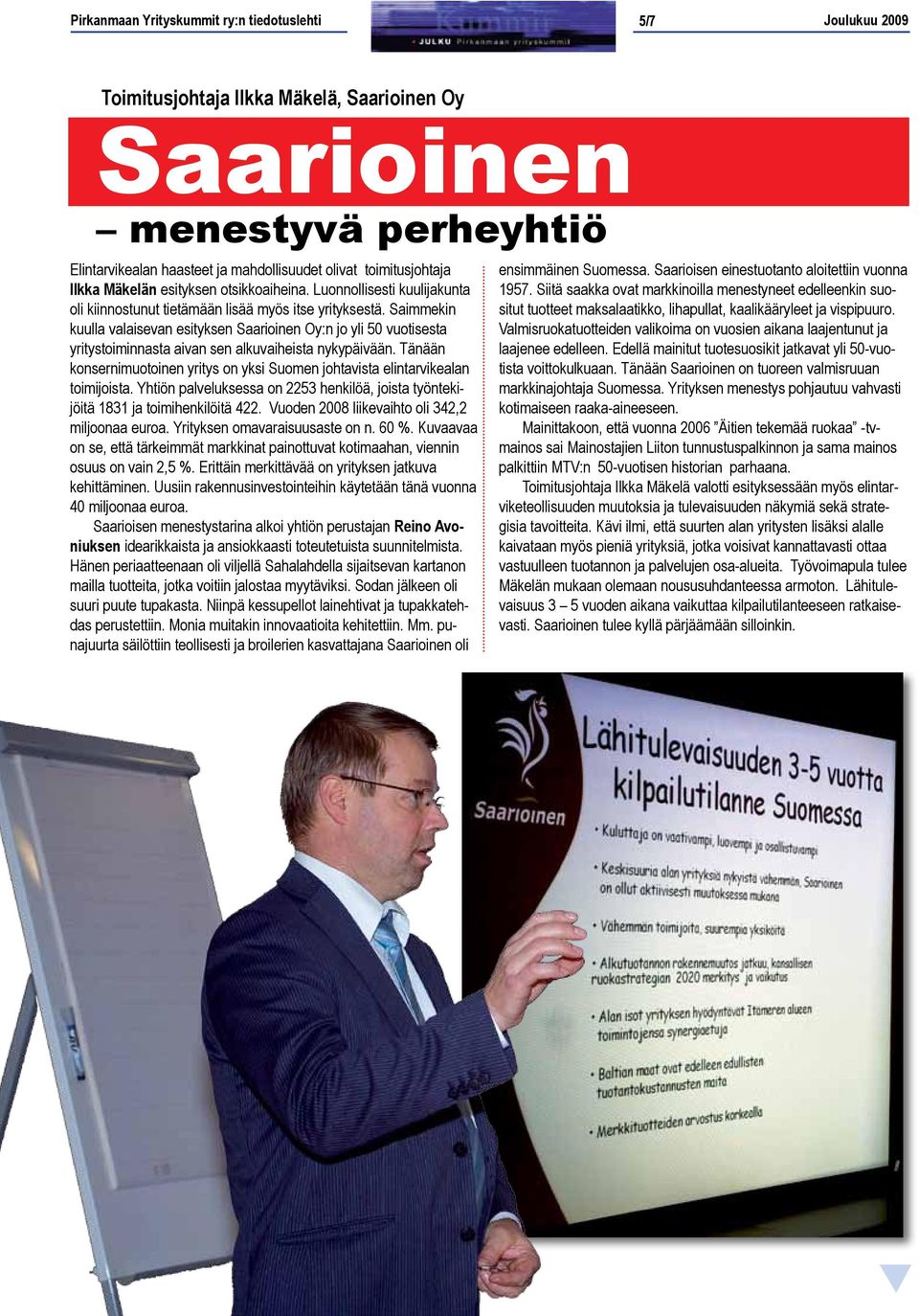 Saimmekin kuulla valaisevan esityksen Saarioinen Oy:n jo yli 50 vuotisesta yritystoiminnasta aivan sen alkuvaiheista nykypäivään.