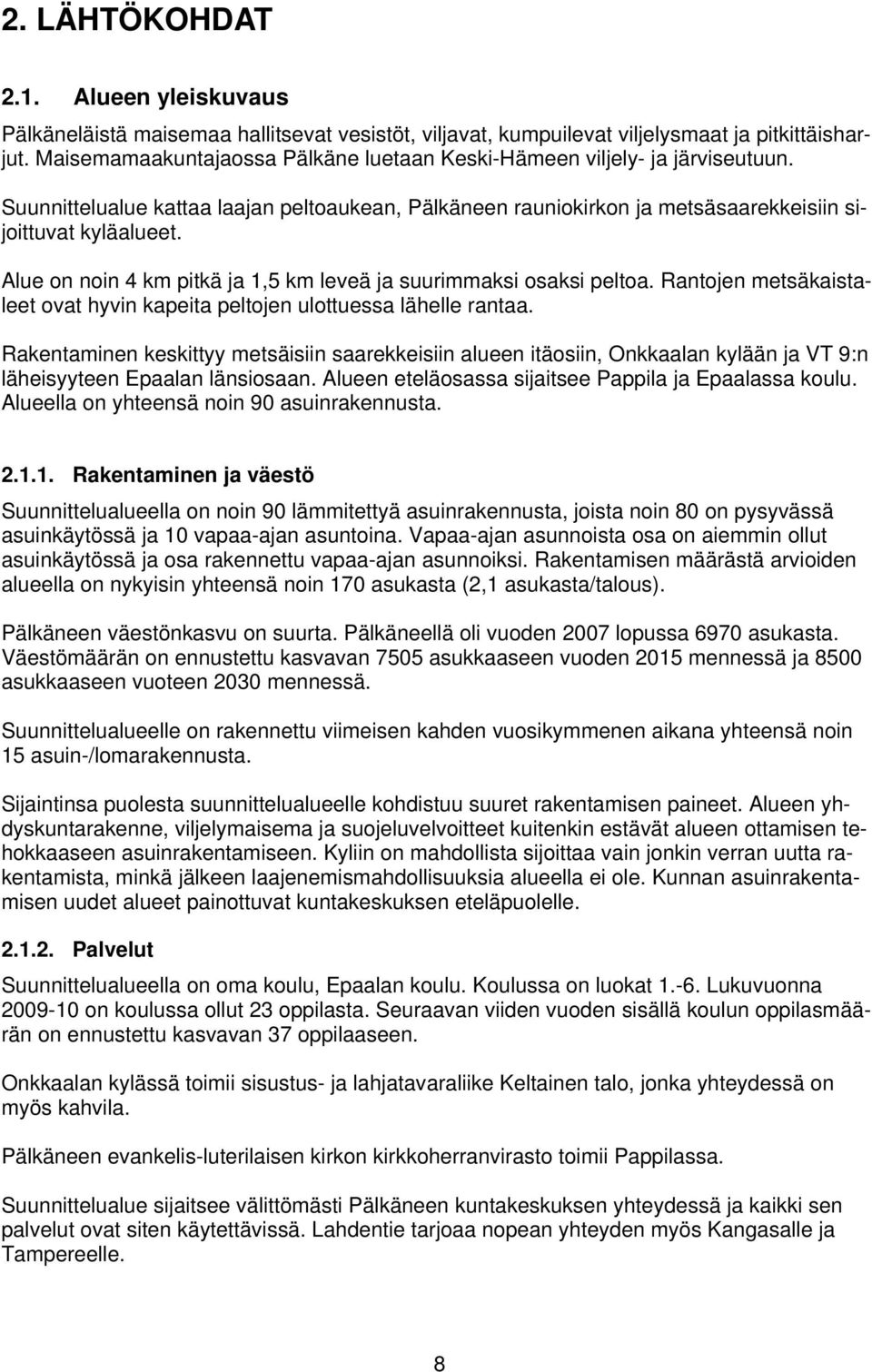 Alue on noin 4 km pitkä ja 1,5 km leveä ja suurimmaksi osaksi peltoa. Rantojen metsäkaistaleet ovat hyvin kapeita peltojen ulottuessa lähelle rantaa.
