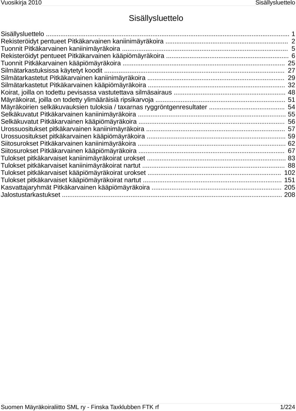 .. 27 Silmätarkastetut Pitkäkarvainen kaniinimäyräkoira... 29 Silmätarkastetut Pitkäkarvainen kääpiömäyräkoira... 32 Koirat, joilla on todettu pevisassa vastutettava silmäsairaus.