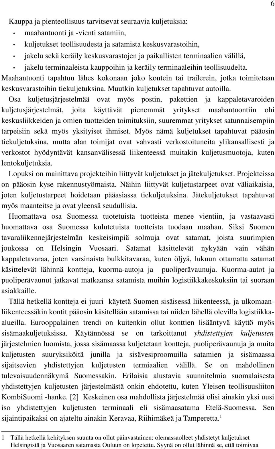 Maahantuonti tapahtuu lähes kokonaan joko kontein tai trailerein, jotka toimitetaan keskusvarastoihin tiekuljetuksina. Muutkin kuljetukset tapahtuvat autoilla.