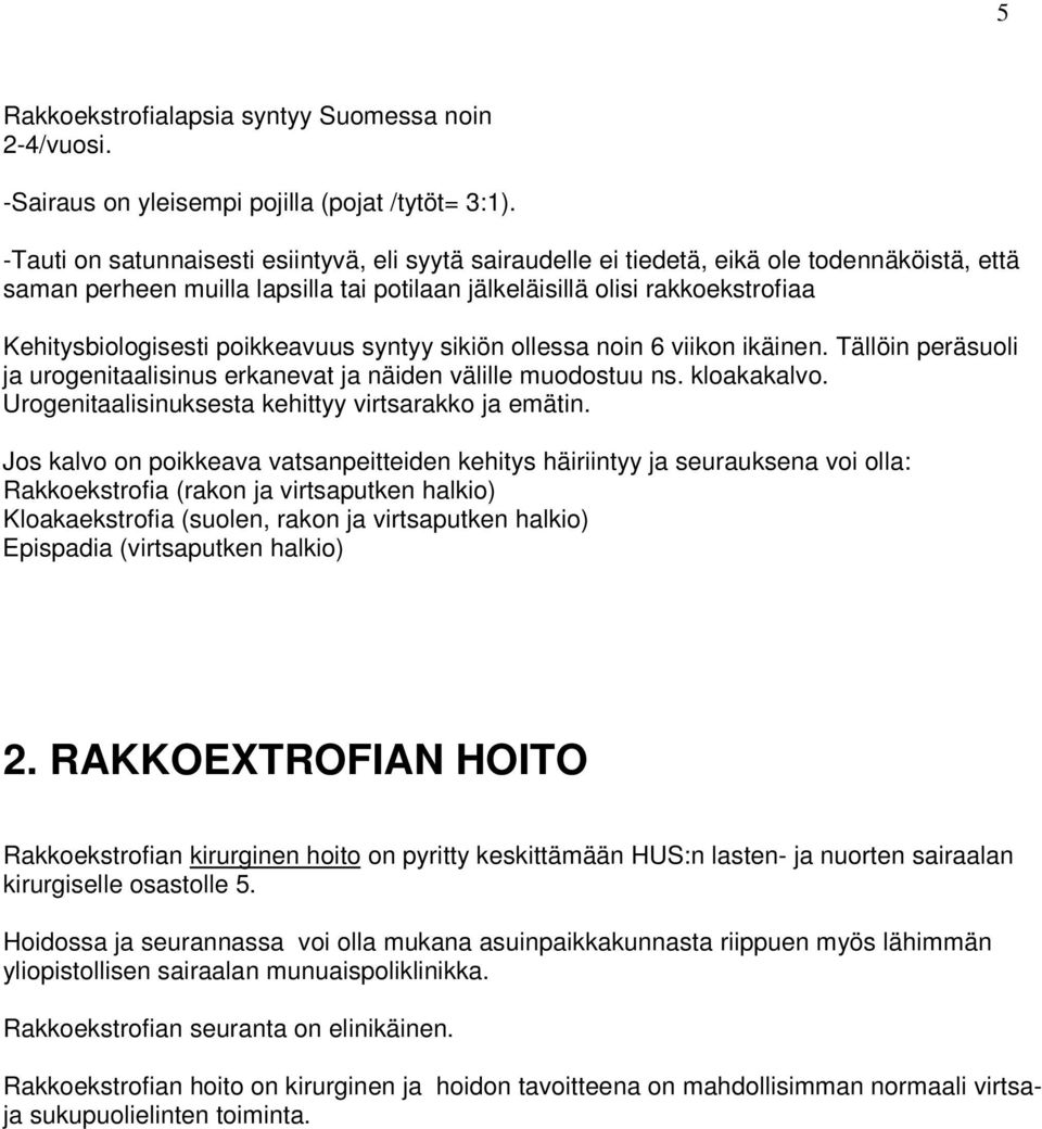 poikkeavuus syntyy sikiön ollessa noin 6 viikon ikäinen. Tällöin peräsuoli ja urogenitaalisinus erkanevat ja näiden välille muodostuu ns. kloakakalvo.