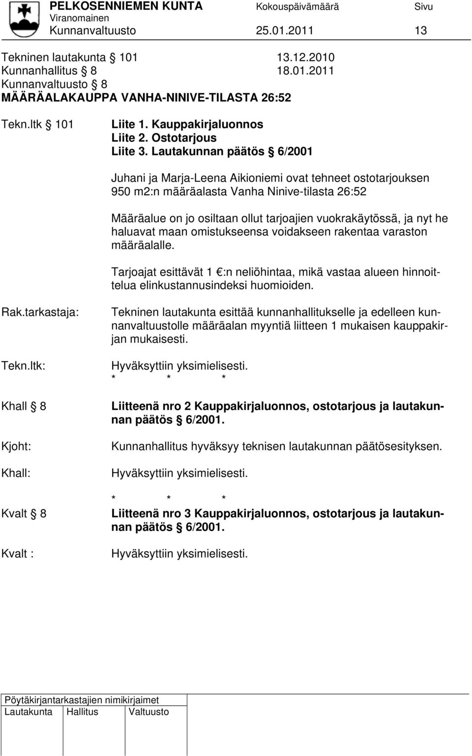 Lautakunnan päätös 6/2001 Juhani ja Marja-Leena Aikioniemi ovat tehneet ostotarjouksen 950 m2:n määräalasta Vanha Ninive-tilasta 26:52 Määräalue on jo osiltaan ollut tarjoajien vuokrakäytössä, ja nyt