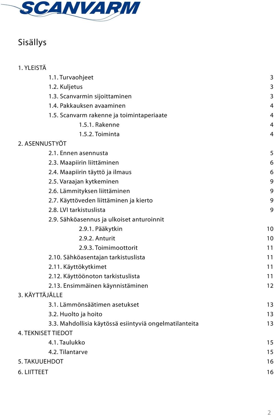 8. LVI tarkistuslista 9 2.9. Sähköasennus ja ulkoiset anturoinnit 2.9.1. Pääkytkin 10 2.9.2. Anturit 10 2.9.3. Toimimoottorit 11 2.10. Sähköasentajan tarkistuslista 11 2.11. Käyttökytkimet 11 2.12.