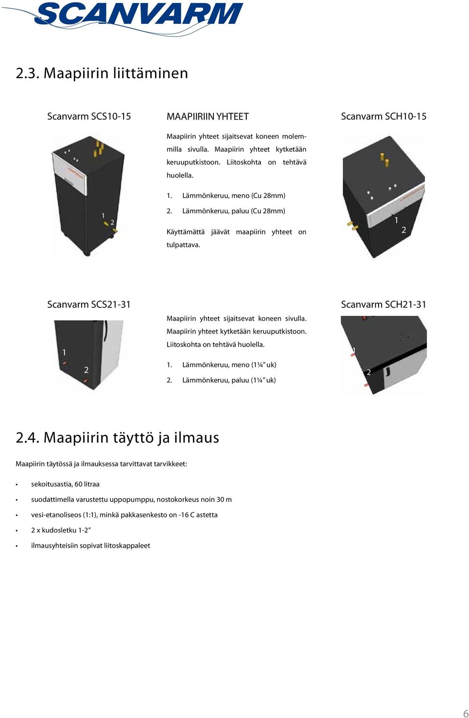 1 2 Scanvarm SCS21-31 1 2 Maapiirin yhteet sijaitsevat koneen sivulla. Maapiirin yhteet kytketään keruuputkistoon. Liitoskohta on tehtävä huolella. 1. Lämmönkeruu, meno (1¼ uk) 2.