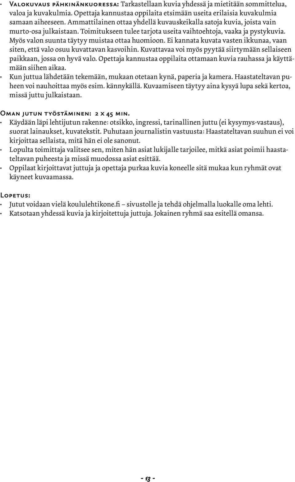 Myös valon suunta täytyy muistaa ottaa huomioon. Ei kannata kuvata vasten ikkunaa, vaan siten, että valo osuu kuvattavan kasvoihin.