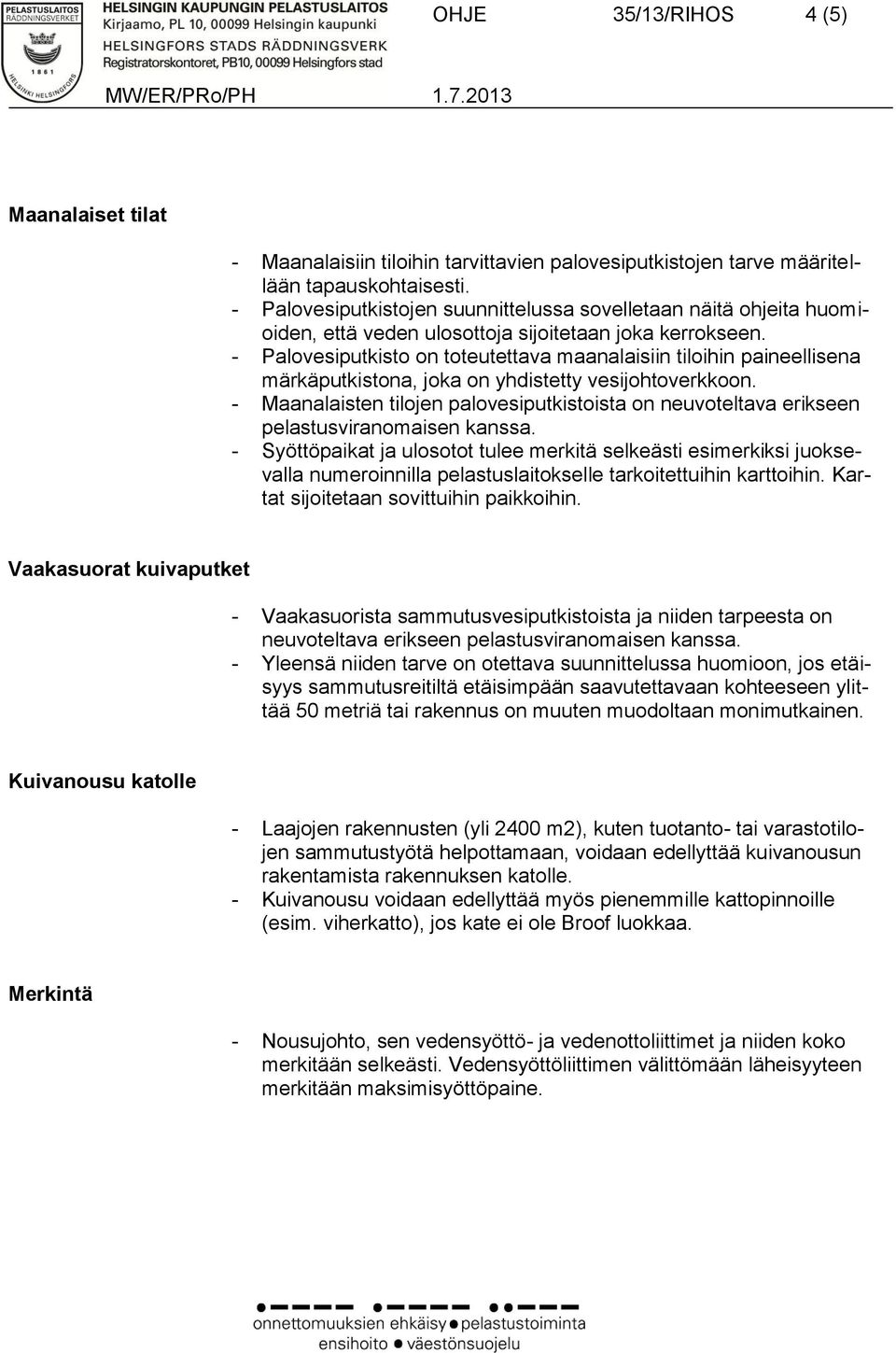 - Palovesiputkisto on toteutettava maanalaisiin tiloihin paineellisena märkäputkistona, joka on yhdistetty vesijohtoverkkoon.