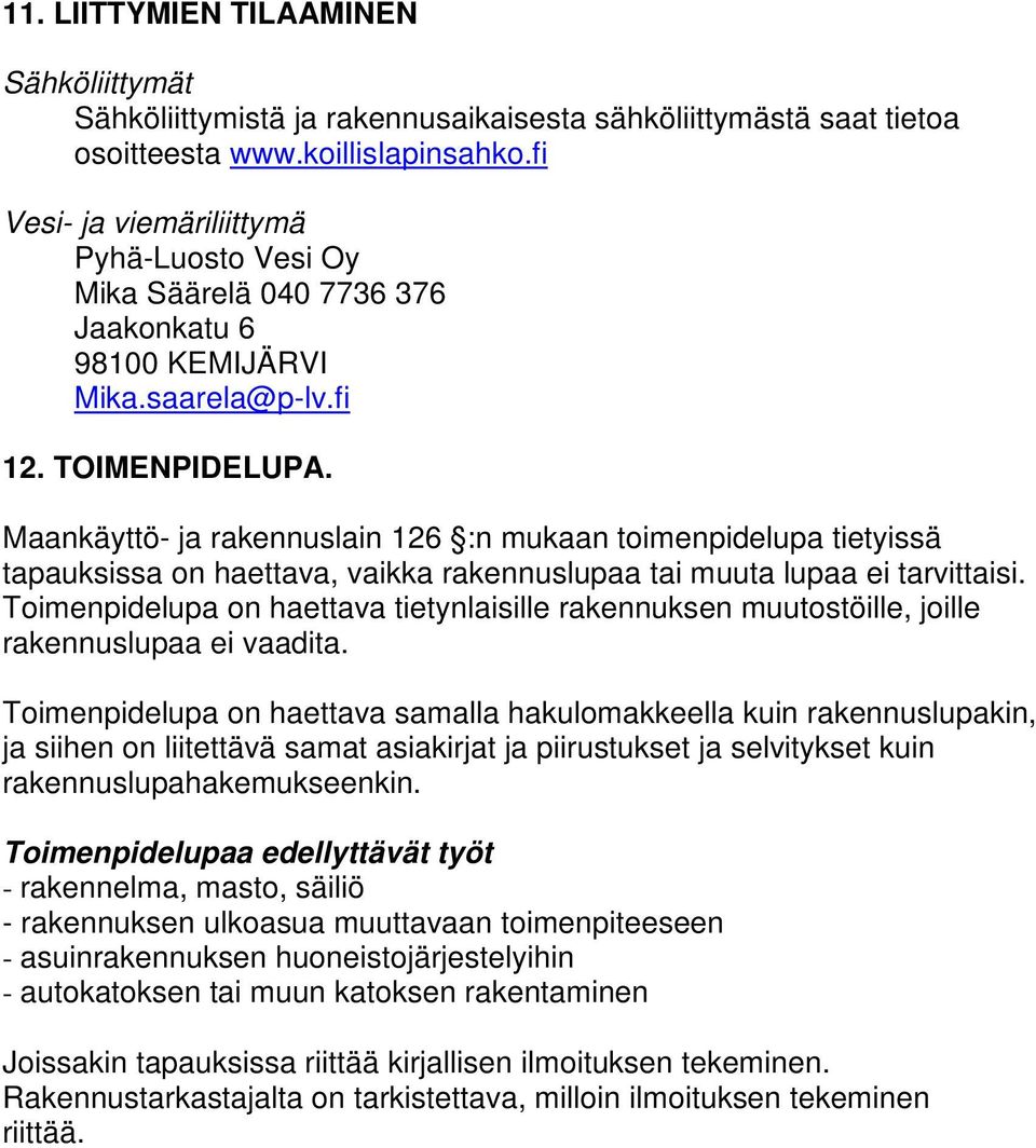 Maankäyttö- ja rakennuslain 126 :n mukaan toimenpidelupa tietyissä tapauksissa on haettava, vaikka rakennuslupaa tai muuta lupaa ei tarvittaisi.