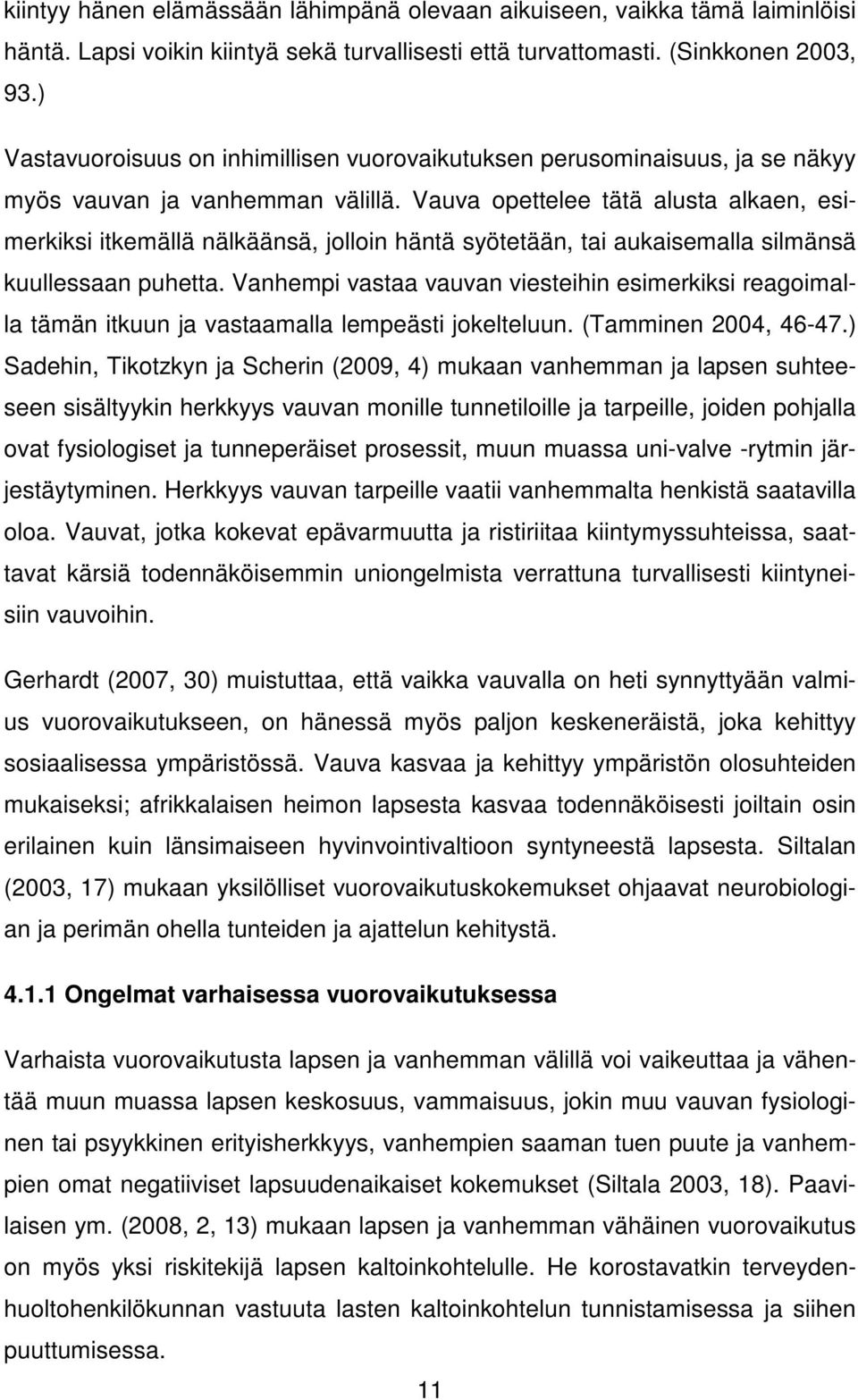 Vauva opettelee tätä alusta alkaen, esimerkiksi itkemällä nälkäänsä, jolloin häntä syötetään, tai aukaisemalla silmänsä kuullessaan puhetta.