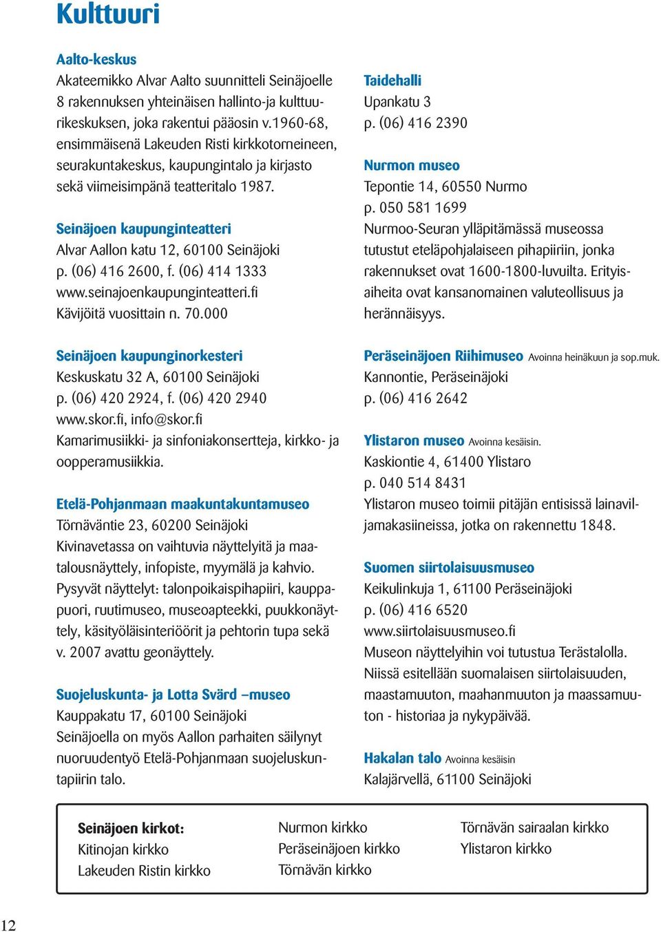 Seinäjoen kaupunginteatteri Alvar Aallon katu 12, 60100 Seinäjoki p. (06) 416 2600, f. (06) 414 1333 www.seinajoenkaupunginteatteri.fi Kävijöitä vuosittain n. 70.