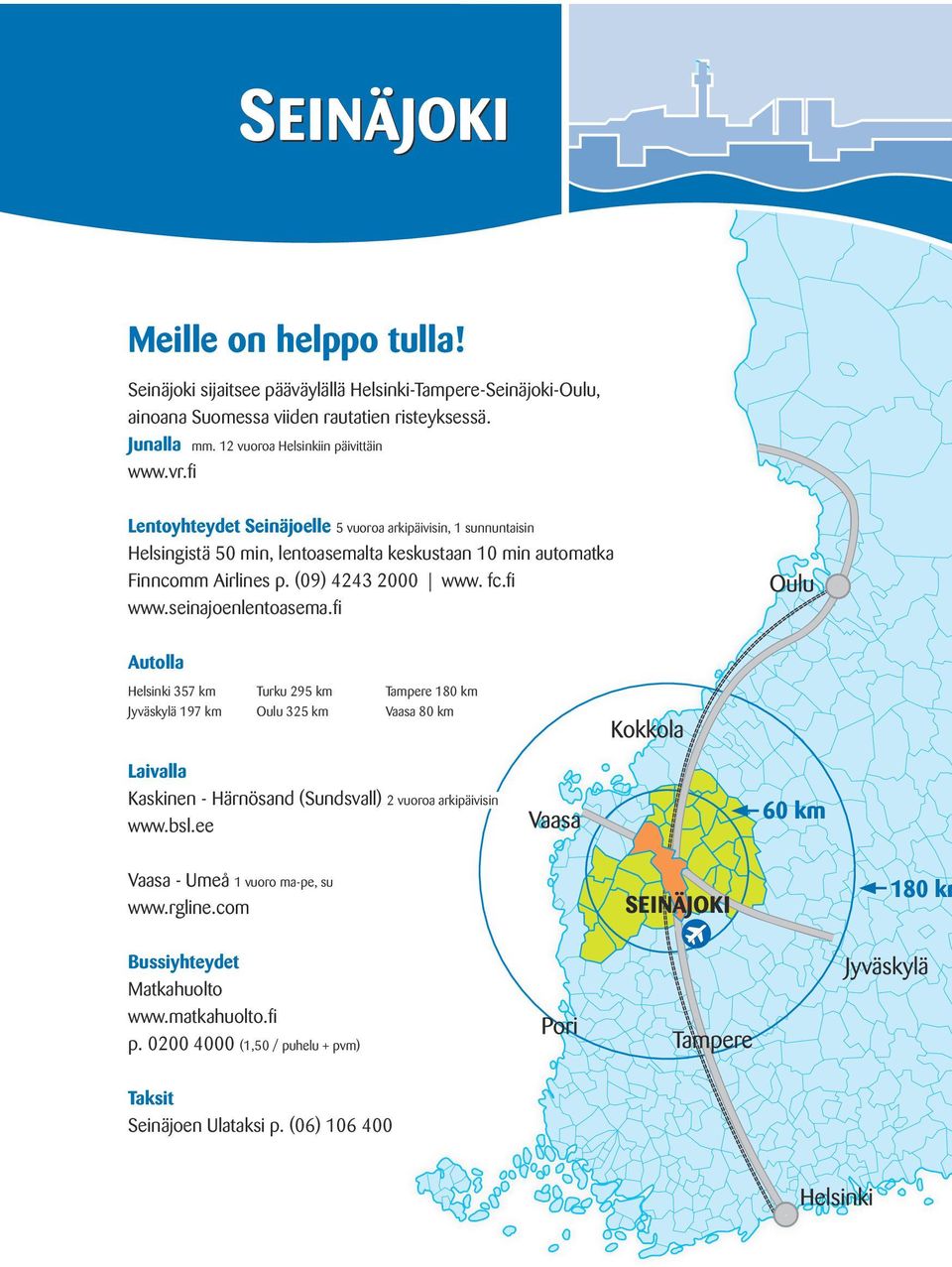 fi Lentoyhteydet Seinäjoelle 5 vuoroa arkipäivisin, 1 sunnuntaisin Helsingistä 50 min, lentoasemalta keskustaan 10 min automatka Finncomm Airlines p. (09) 4243 2000 www. fc.fi www.