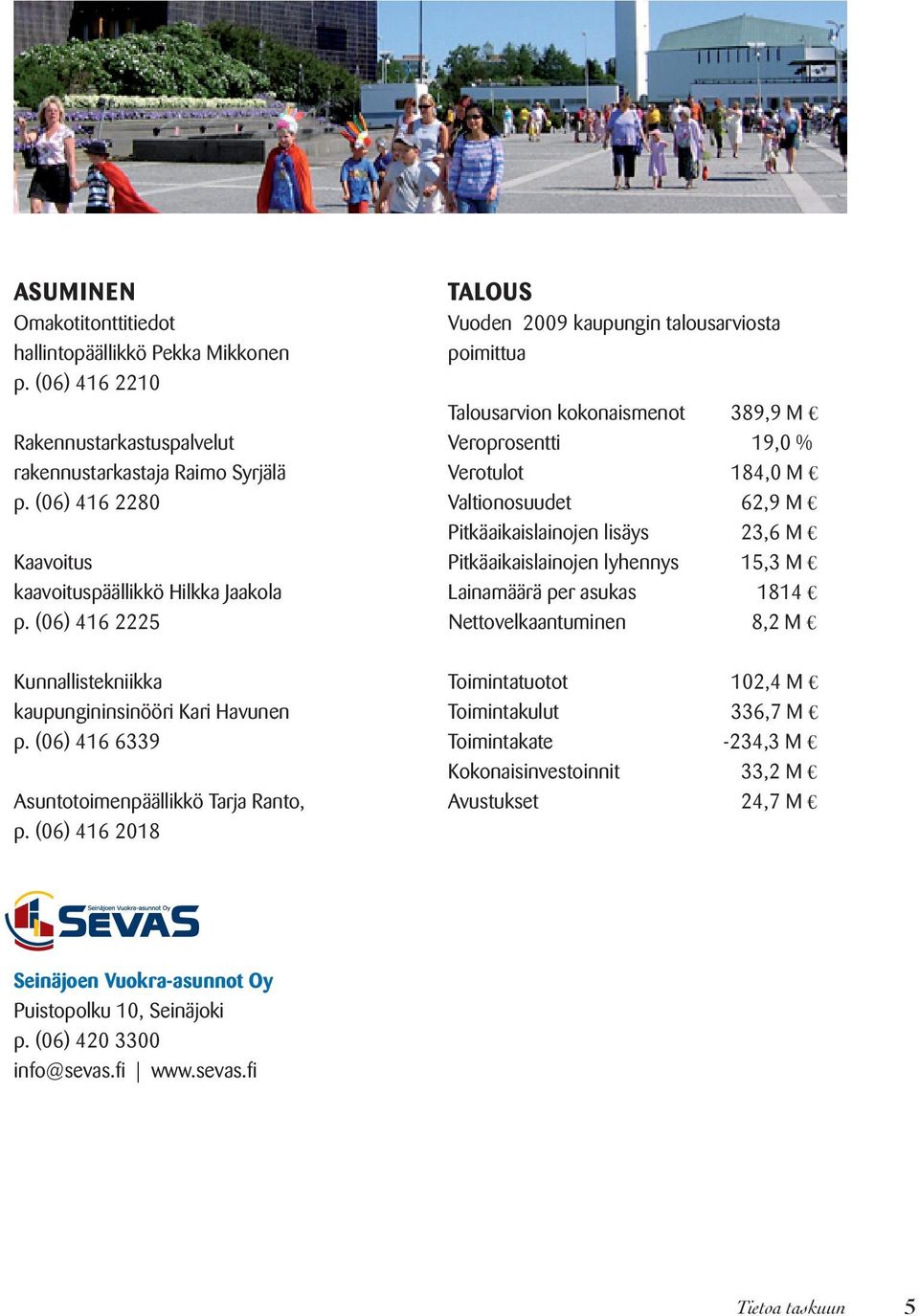 (06) 416 2018 TALOUS Vuoden 2009 kaupungin talousarviosta poimittua Talousarvion kokonaismenot 389,9 M Veroprosentti 19,0 % Verotulot 184,0 M Valtionosuudet 62,9 M Pitkäaikaislainojen lisäys 23,6 M