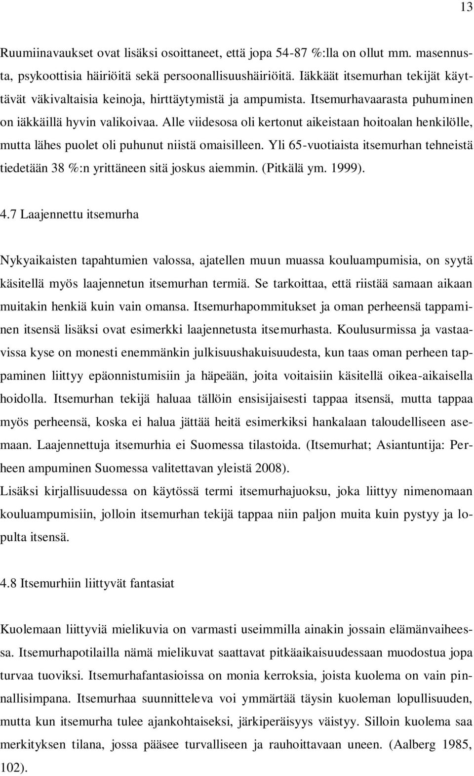 Alle viidesosa oli kertonut aikeistaan hoitoalan henkilölle, mutta lähes puolet oli puhunut niistä omaisilleen. Yli 65-vuotiaista itsemurhan tehneistä tiedetään 38 %:n yrittäneen sitä joskus aiemmin.