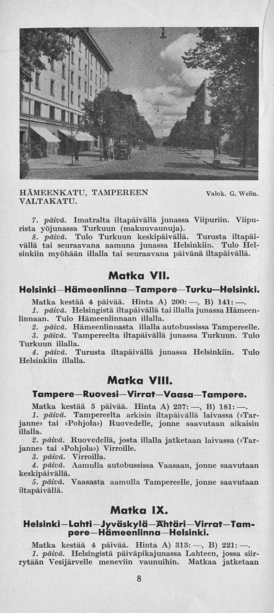 Matka kestää 4 päivää. Hinta A) 200:, B) 141:. 1. päivä. Helsingistä iltapäivällä tai illalla junassa Hämeenlinnaan. Tulo Hämeenlinnaan illalla. 2. päivä. Hämeenlinnasta illalla autobussissa Tampereelle.