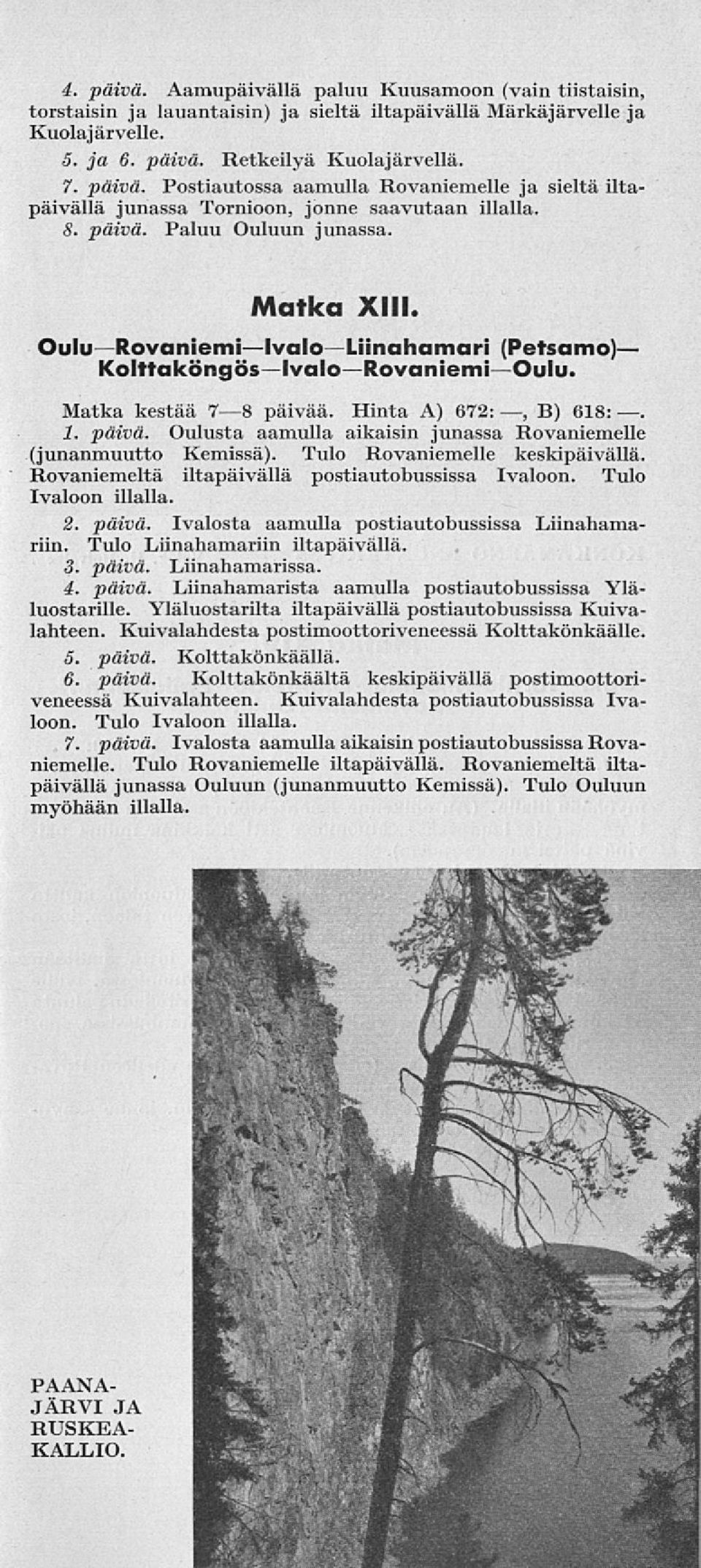 Tulo Rovaniemelle keskipäivällä. Rovaniemeltä iltapäivällä postiautobussissa Ivaloon. Tulo Ivaloon illalla. 2. päivä. Ivalosta aamulla postiautobussissa Liinahamariin. Tulo Liinahamariin iltapäivällä.