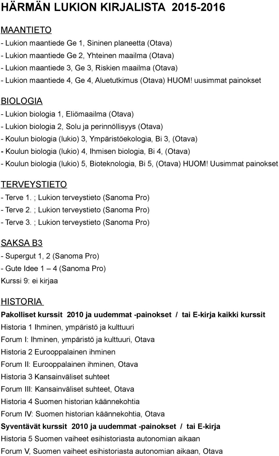 uusimmat painokset BIOLOGIA - Lukion biologia 1, Eliömaailma (Otava) - Lukion biologia 2, Solu ja perinnöllisyys (Otava) - Koulun biologia (lukio) 3, Ympäristöekologia, Bi 3, (Otava) - Koulun