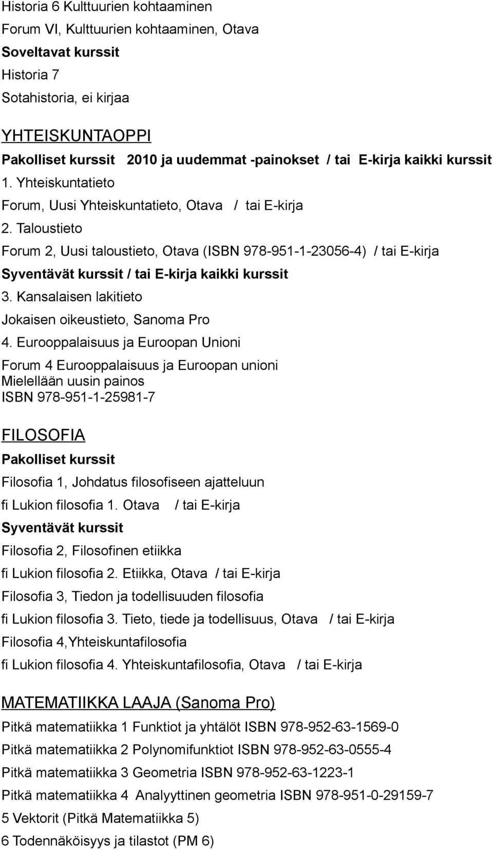 Taloustieto Forum 2, Uusi taloustieto, Otava (ISBN 978-951-1-23056-4) / tai E-kirja Syventävät kurssit / tai E-kirja kaikki kurssit 3. Kansalaisen lakitieto Jokaisen oikeustieto, Sanoma Pro 4.