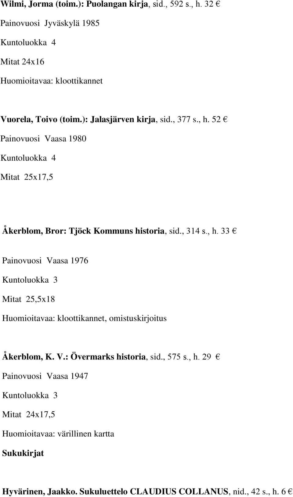 , 314 s., h. 33 Painovuosi Vaasa 1976 Mitat 25,5x18, omistuskirjoitus Åkerblom, K. V.: Övermarks historia, sid., 575 s., h. 29 Painovuosi Vaasa 1947 Mitat 24x17,5 Huomioitavaa: värillinen kartta Sukukirjat Hyvärinen, Jaakko.