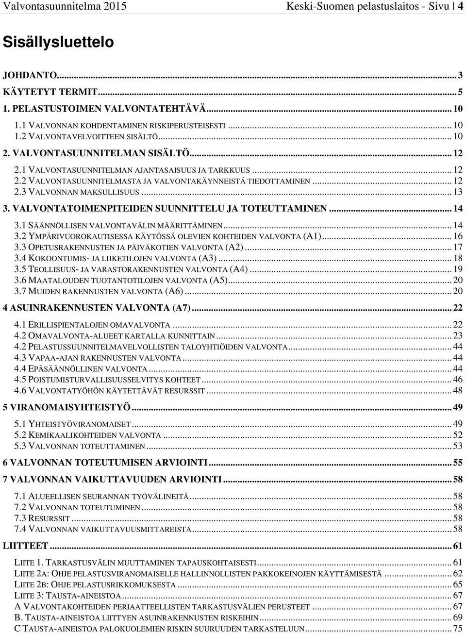 .. 12 2.3 VALVONNAN MAKSULLISUUS... 13 3. VALVONTATOIMENPITEIDEN SUUNNITTELU JA TOTEUTTAMINEN... 14 3.1 SÄÄNNÖLLISEN VALVONTAVÄLIN MÄÄRITTÄMINEN... 14 3.2 YMPÄRIVUOROKAUTISESSA KÄYTÖSSÄ OLEVIEN KOHTEIDEN VALVONTA (A1).