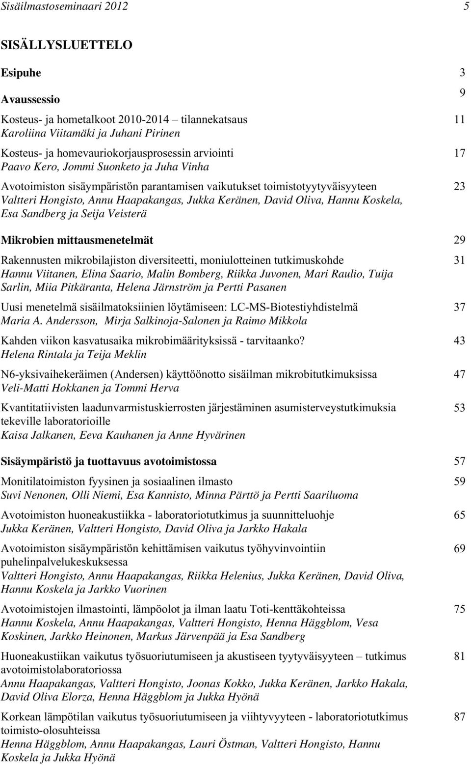 Koskela, Esa Sandberg ja Seija Veisterä Mikrobien mittausmenetelmät 29 Rakennusten mikrobilajiston diversiteetti, moniulotteinen tutkimuskohde Hannu Viitanen, Elina Saario, Malin Bomberg, Riikka