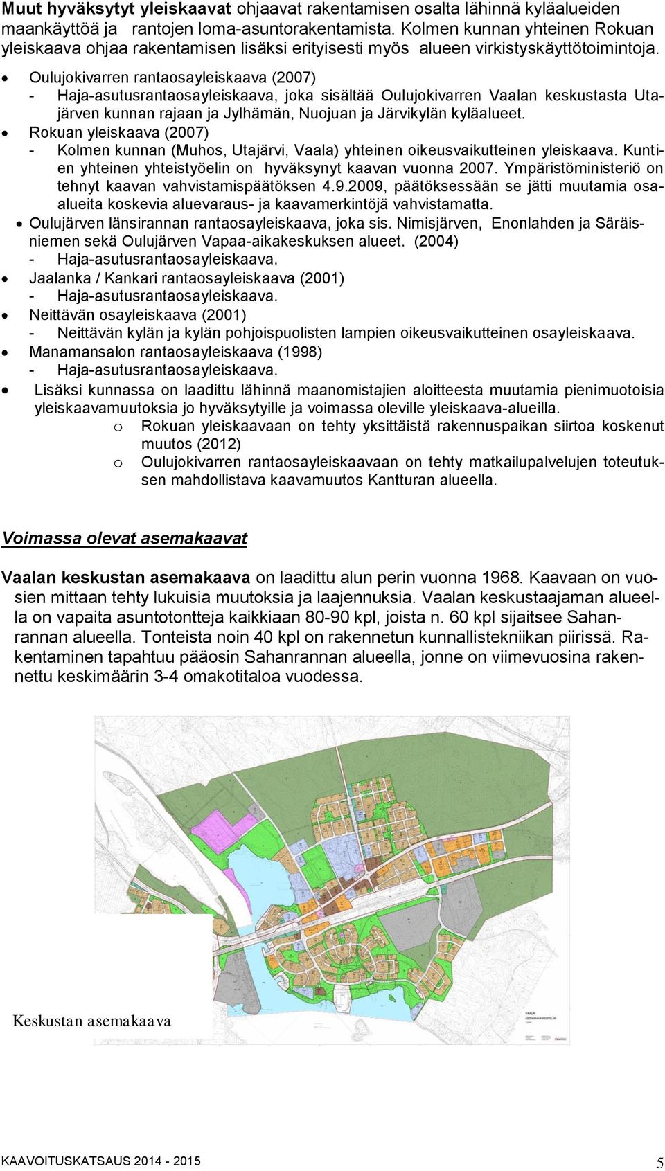 Oulujokivarren rantaosayleiskaava (2007) - Haja-asutusrantaosayleiskaava, joka sisältää Oulujokivarren Vaalan keskustasta Utajärven kunnan rajaan ja Jylhämän, Nuojuan ja Järvikylän kyläalueet.