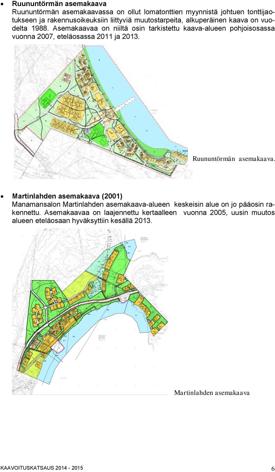 Asemakaavaa on niiltä osin tarkistettu kaava-alueen pohjoisosassa vuonna 2007, eteläosassa 2011 ja 2013. Ruununtörmän asemakaava.