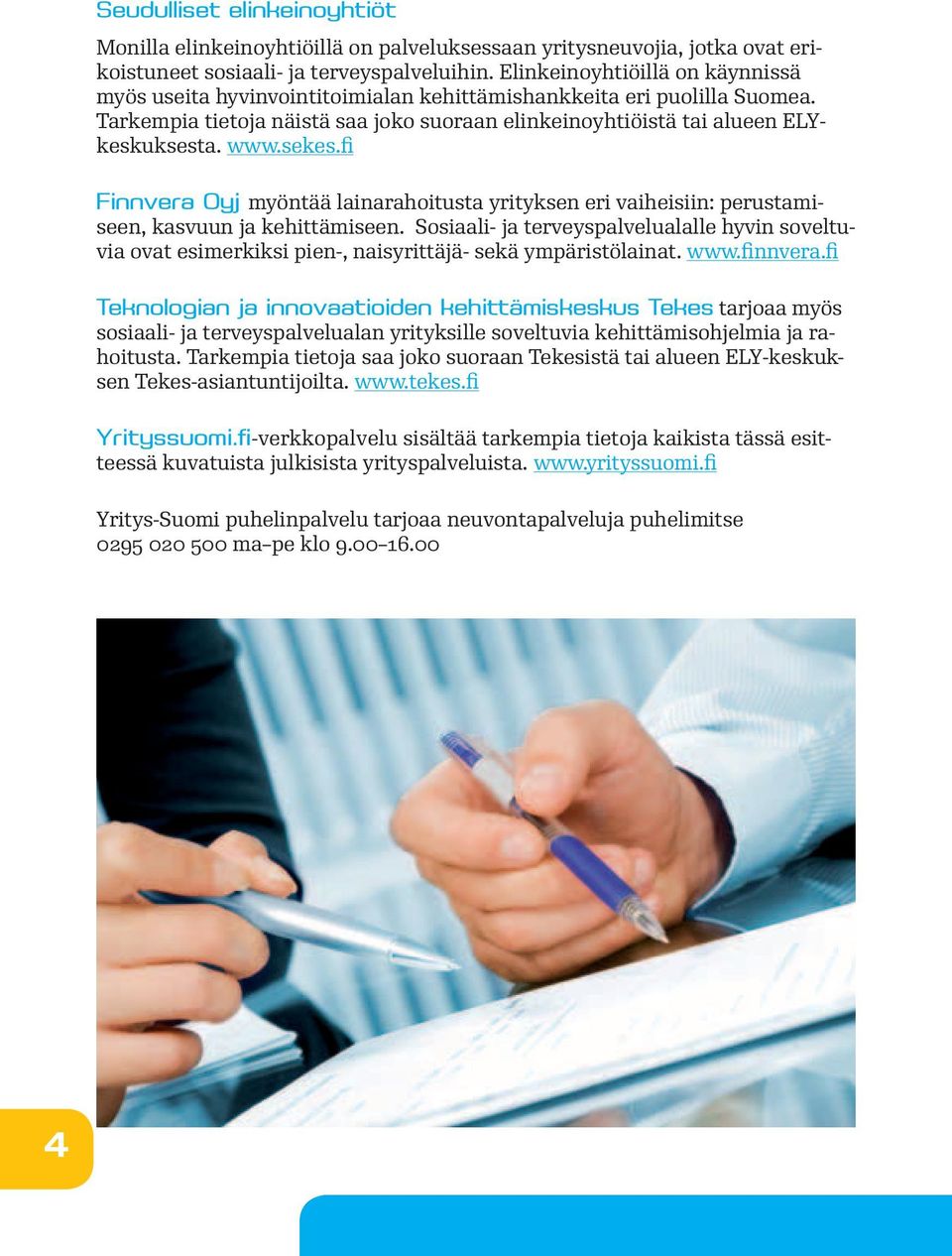 sekes.fi Finnvera Oyj myöntää lainarahoitusta yrityksen eri vaiheisiin: perustamiseen, kasvuun ja kehittämiseen.