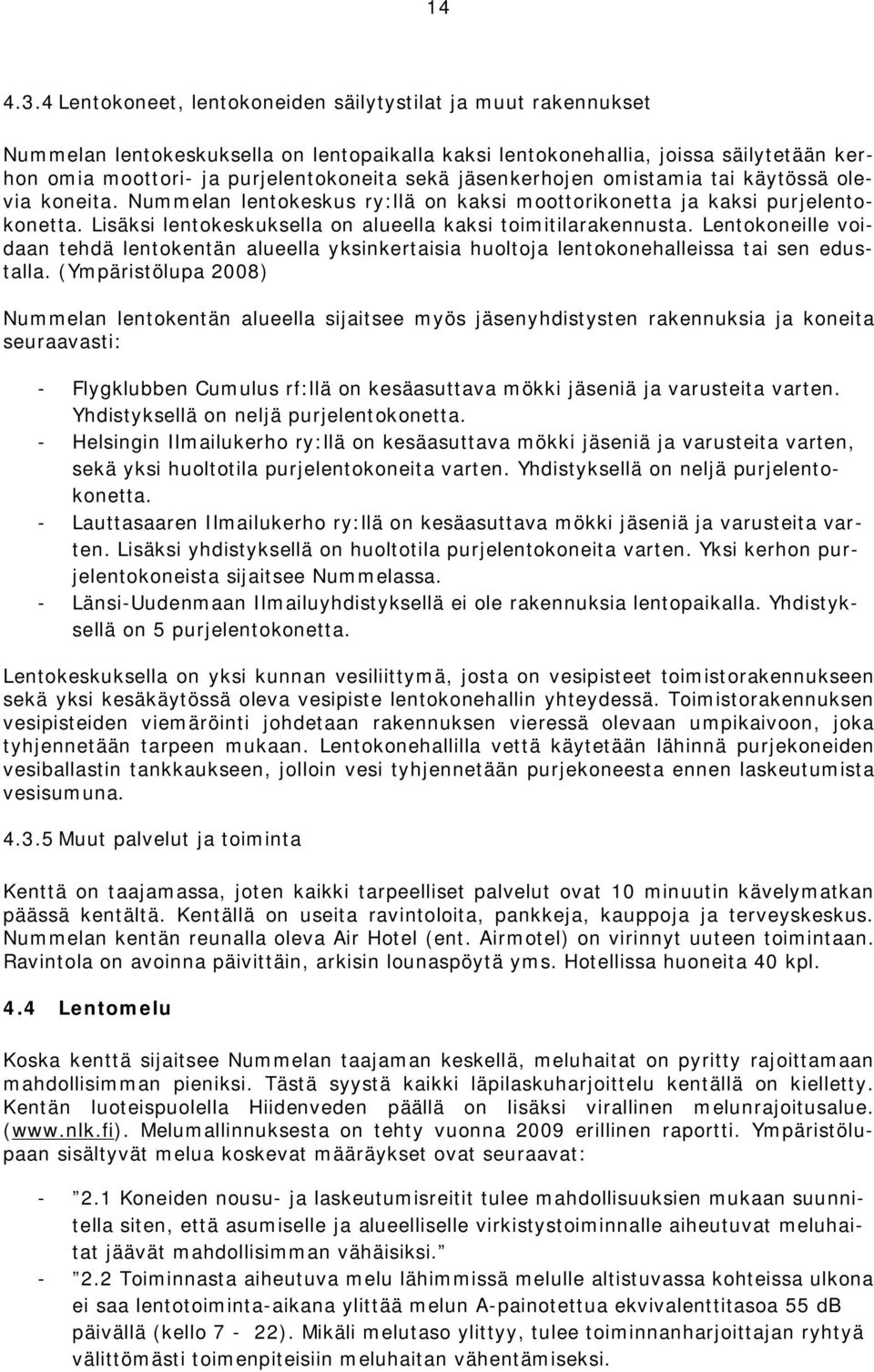 jäsenkerhojen omistamia tai käytössä olevia koneita. Nummelan lentokeskus ry:llä on kaksi moottorikonetta ja kaksi purjelentokonetta. Lisäksi lentokeskuksella on alueella kaksi toimitilarakennusta.